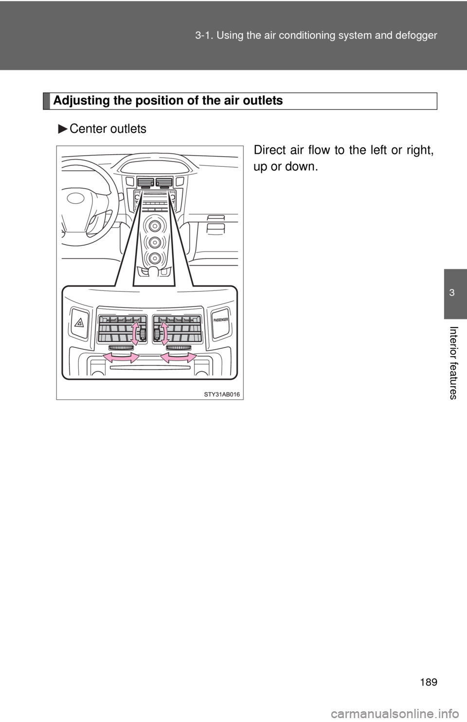 TOYOTA YARIS 2010 3.G Owners Manual 189 3-1. Using the air conditioning system and defogger
3
Interior features
Adjusting the position of the air outlets
Center outlets
Direct air flow to the left or right,
up or down. 