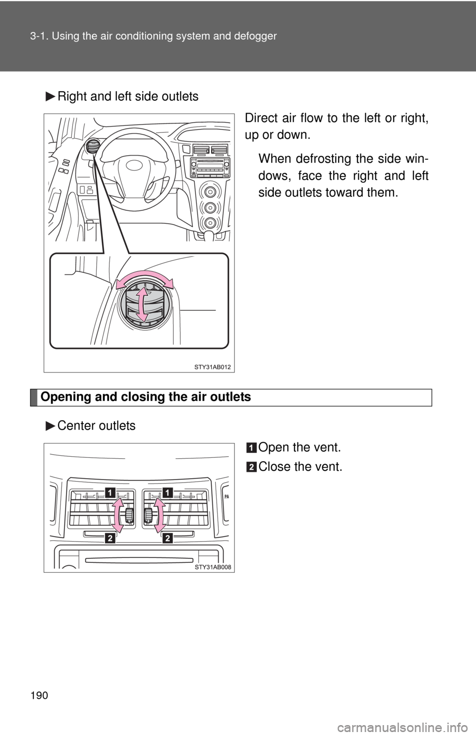 TOYOTA YARIS 2010 3.G Owners Manual 190 3-1. Using the air conditioning system and defogger
Right and left side outlets
Direct air flow to the left or right,
up or down.
When defrosting the side win-
dows, face the right and left
side o