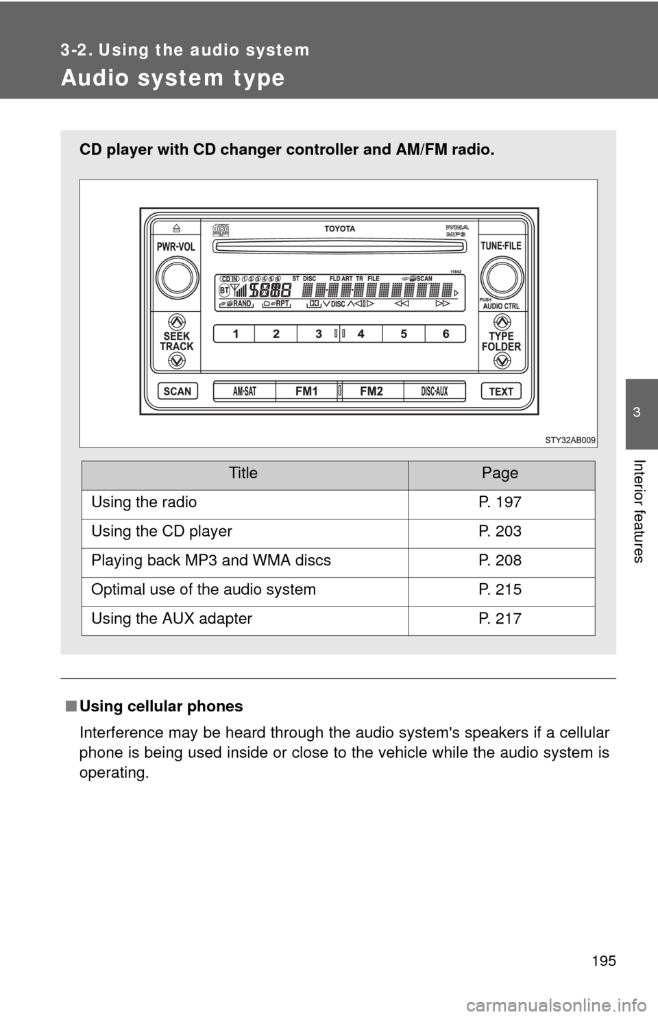 TOYOTA YARIS 2010 3.G Owners Manual 195
3
Interior features
3-2. Using the audio system
Audio system type
■Using cellular phones
Interference may be heard through the audio systems speakers if a cellular
phone is being used inside or