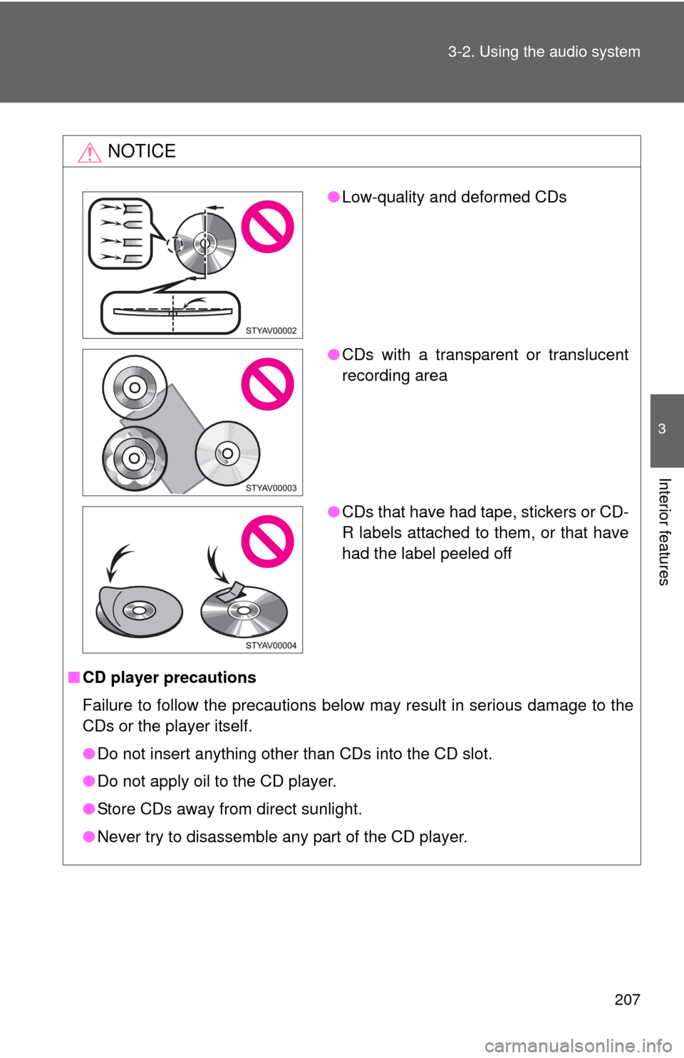 TOYOTA YARIS 2010 3.G Owners Manual 207 3-2. Using the audio system
3
Interior features
NOTICE
■CD player precautions
Failure to follow the precautions below may result in serious damage to the
CDs or the player itself.
●Do not inse