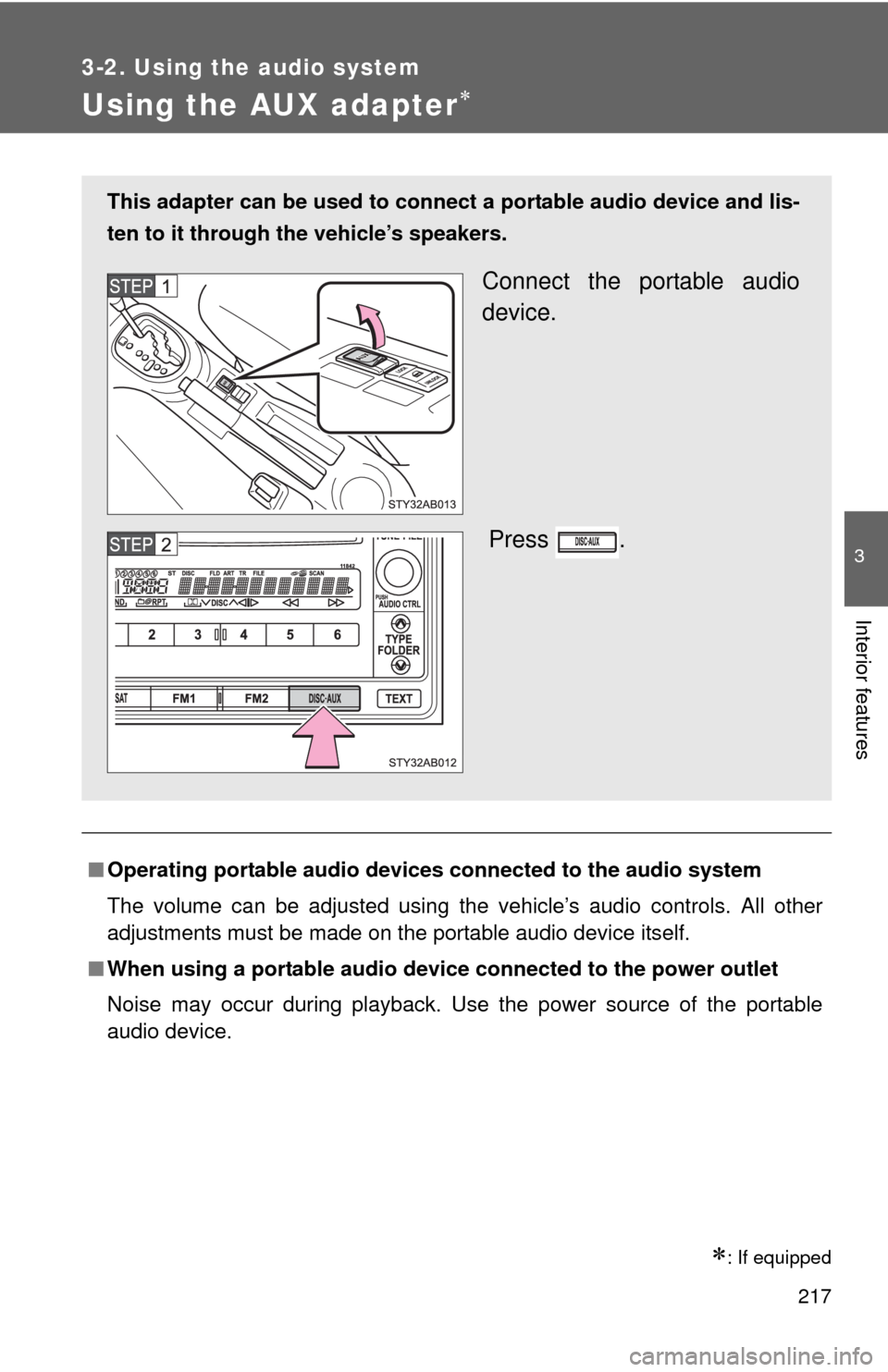 TOYOTA YARIS 2010 3.G Owners Manual 217
3-2. Using the audio system
3
Interior features
Using the AUX adapter
: If equipped
■Operating portable audio devices connected to the audio system
The volume can be adjusted using the veh