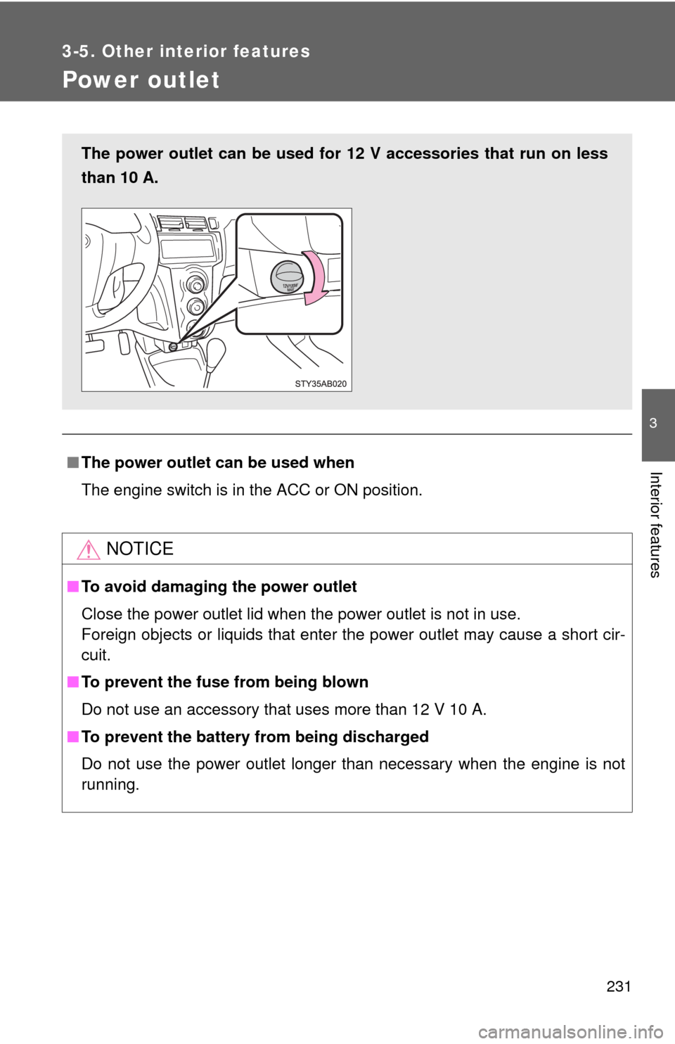 TOYOTA YARIS 2010 3.G User Guide 231
3-5. Other interior features
3
Interior features
Power outlet
■The power outlet can be used when
The engine switch is in the ACC or ON position.
NOTICE
■To avoid damaging the power outlet
Clos