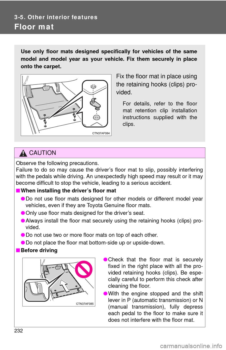 TOYOTA YARIS 2010 3.G Owners Manual 232
3-5. Other interior features
Floor mat
CAUTION
Observe the following precautions.
Failure to do so may cause the driver’s floor mat to slip, possibly interfering
with the pedals while driving. A TOYOTA YARIS 2010 3.G Owners Manual 232
3-5. Other interior features
Floor mat
CAUTION
Observe the following precautions.
Failure to do so may cause the driver’s floor mat to slip, possibly interfering
with the pedals while driving. A