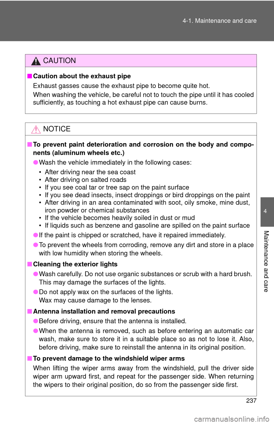 TOYOTA YARIS 2010 3.G Owners Manual 237 4-1. Maintenance and care
4
Maintenance and care
CAUTION
■Caution about the exhaust pipe
Exhaust gasses cause the exhaust pipe to become quite hot.
When washing the vehicle, be careful not to to
