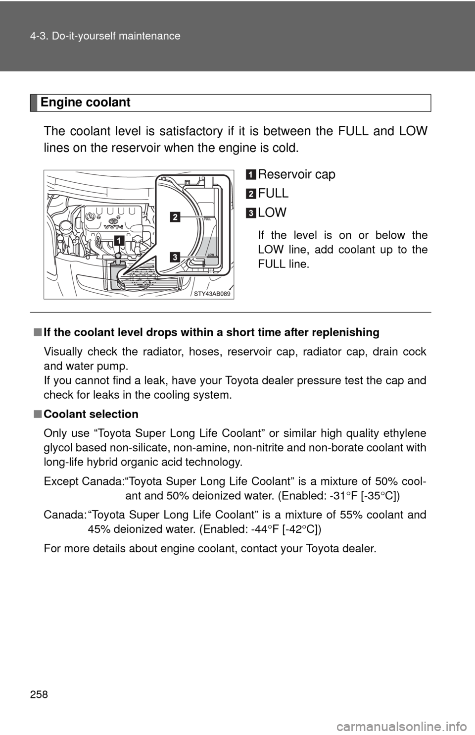TOYOTA YARIS 2010 3.G Owners Manual 258 4-3. Do-it-yourself maintenance
Engine coolant
The coolant level is satisfactory if it is between the FULL and LOW
lines on the reservoir when the engine is cold.
Reservoir cap
FULL
LOW
If the lev TOYOTA YARIS 2010 3.G Owners Manual 258 4-3. Do-it-yourself maintenance
Engine coolant
The coolant level is satisfactory if it is between the FULL and LOW
lines on the reservoir when the engine is cold.
Reservoir cap
FULL
LOW
If the lev