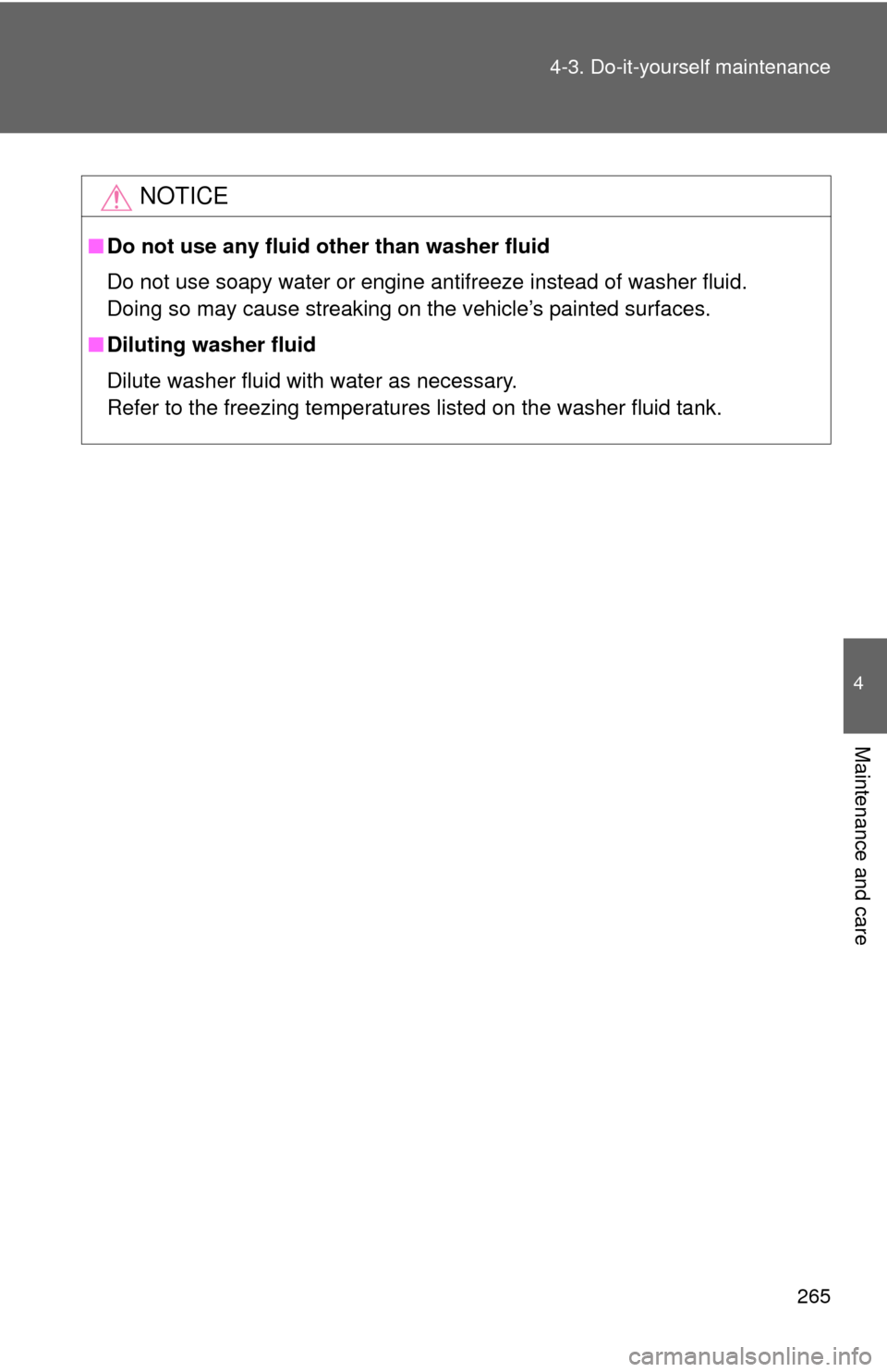 TOYOTA YARIS 2010 3.G Owners Manual 265 4-3. Do-it-yourself maintenance
4
Maintenance and care
NOTICE
■Do not use any fluid other than washer fluid
Do not use soapy water or engine antifreeze instead of washer fluid. 
Doing so may cau