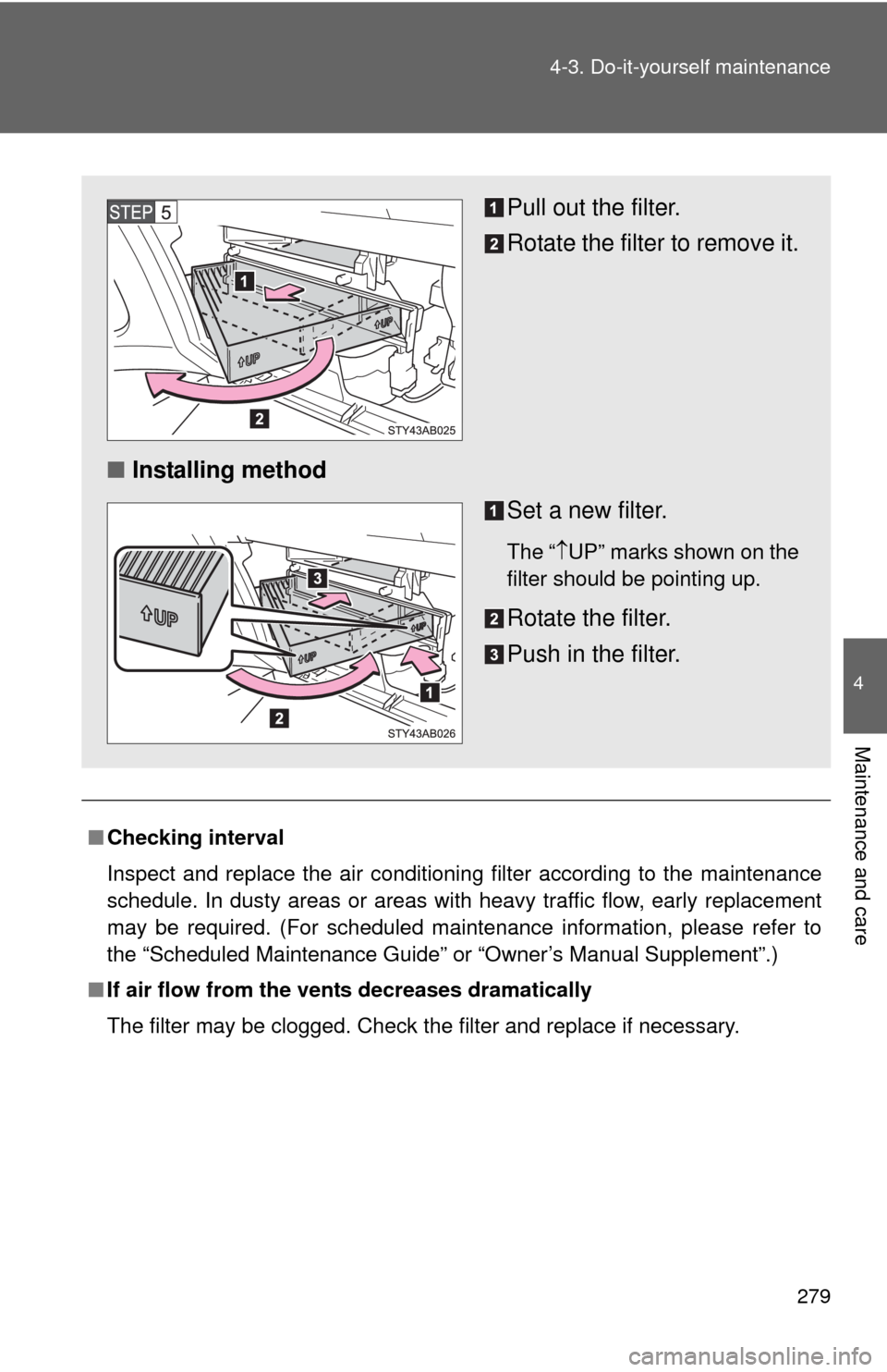 TOYOTA YARIS 2010 3.G Owners Manual 279 4-3. Do-it-yourself maintenance
4
Maintenance and care
■Checking interval
Inspect and replace the air conditioning filter according to the maintenance
schedule. In dusty areas or areas with heav