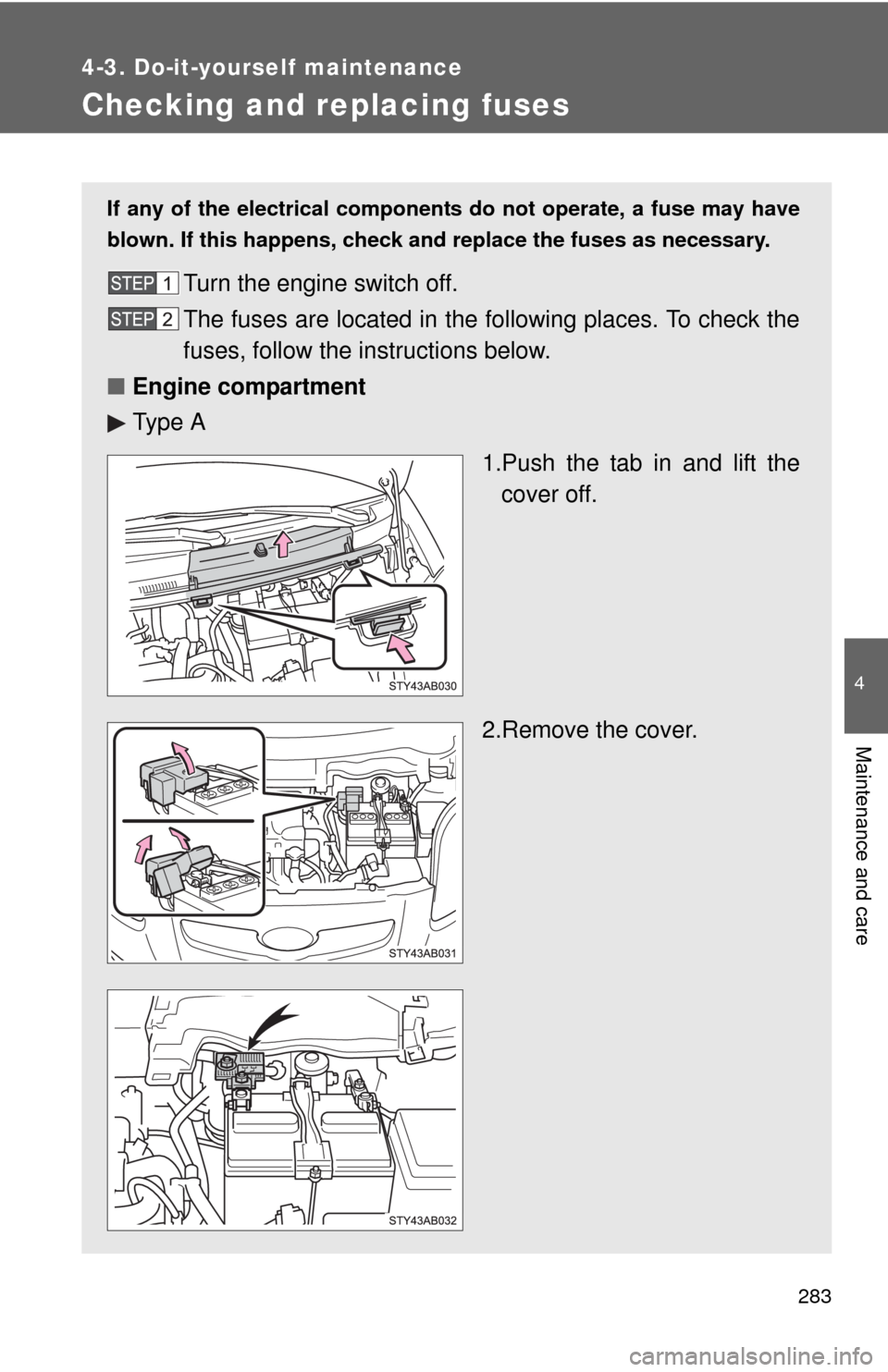 TOYOTA YARIS 2010 3.G Owners Manual 283
4-3. Do-it-yourself maintenance
4
Maintenance and care
Checking and replacing fuses
If any of the electrical components do not operate, a fuse may have
blown. If this happens, check and replace th