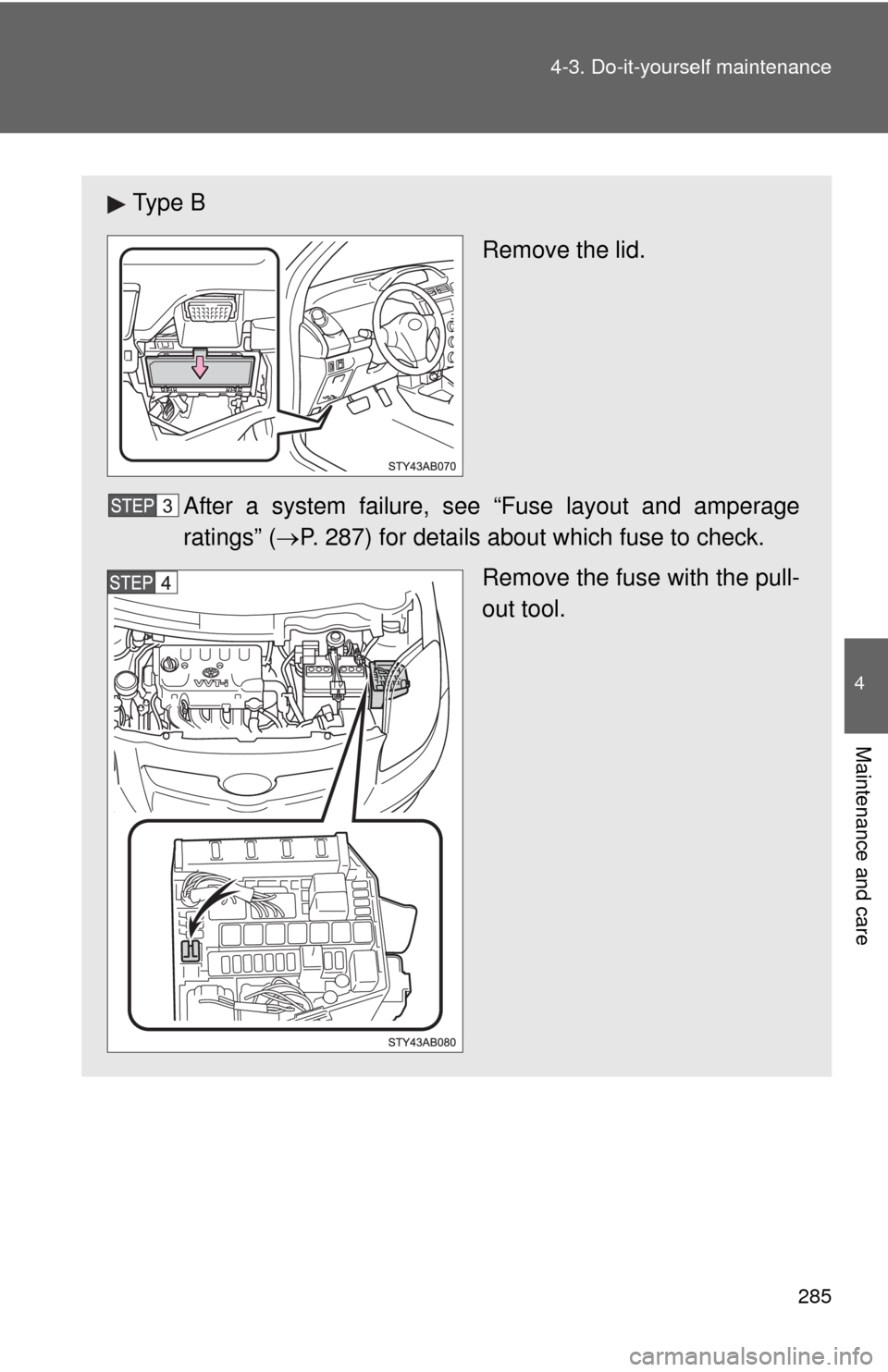 TOYOTA YARIS 2010 3.G Owners Manual 285 4-3. Do-it-yourself maintenance
4
Maintenance and care
Ty p e  B
Remove the lid.
After a system failure, see “Fuse layout and amperage
ratings” (P. 287) for details about which fuse to chec