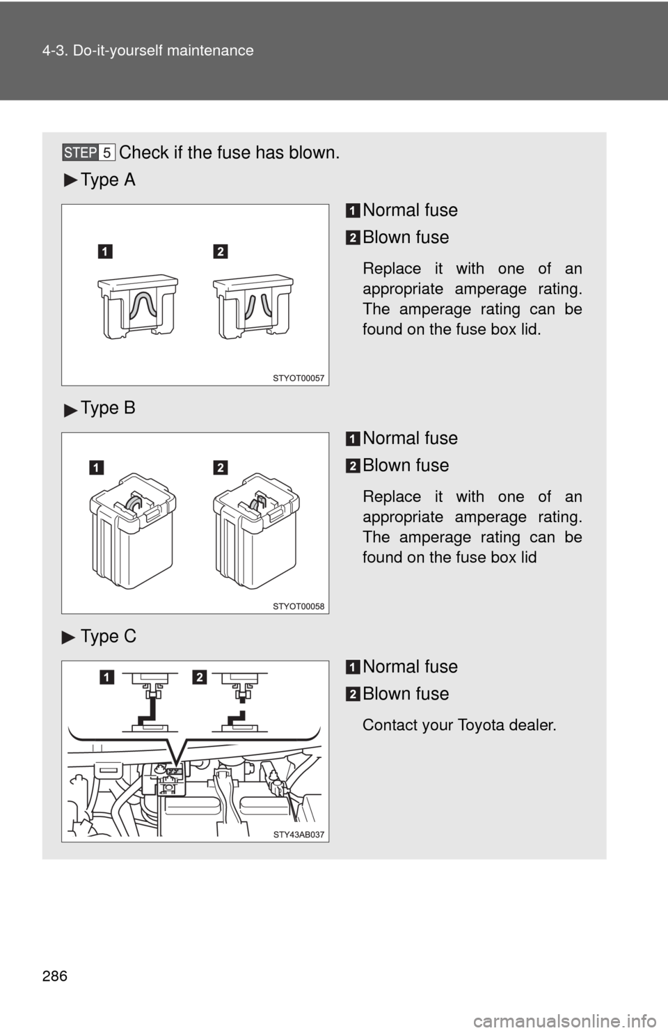 TOYOTA YARIS 2010 3.G Owners Manual 286 4-3. Do-it-yourself maintenance
Check if the fuse has blown.
Ty p e  A
Normal fuse
Blown fuse
Replace it with one of an
appropriate amperage rating.
The amperage rating can be
found on the fuse bo