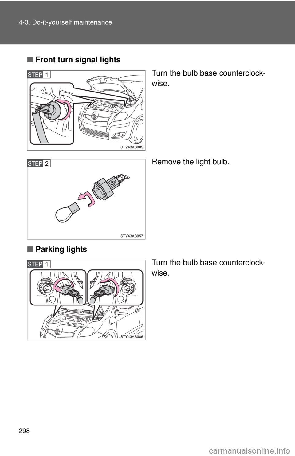 TOYOTA YARIS 2010 3.G Owners Manual 298 4-3. Do-it-yourself maintenance
■Front turn signal lights
Turn the bulb base counterclock-
wise.
Remove the light bulb.
■Parking lights
Turn the bulb base counterclock-
wise. 