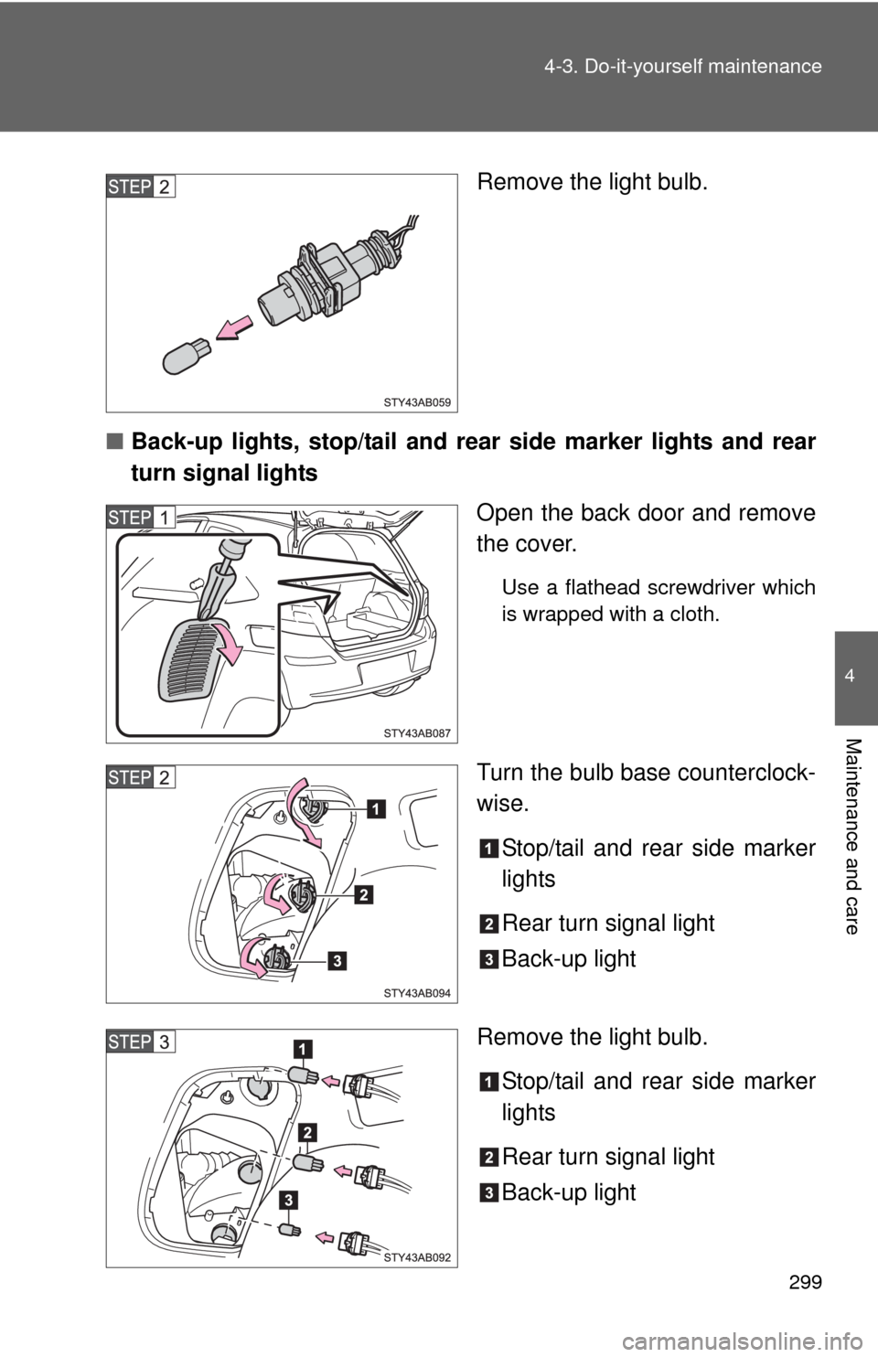 TOYOTA YARIS 2010 3.G User Guide 299 4-3. Do-it-yourself maintenance
4
Maintenance and care
Remove the light bulb.
■Back-up lights, stop/tail and rear side marker lights and rear
turn signal lights
Open the back door and remove
the