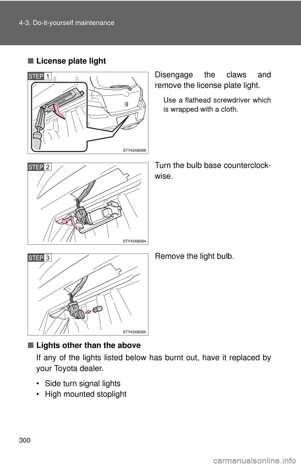 TOYOTA YARIS 2010 3.G User Guide 300 4-3. Do-it-yourself maintenance
■License plate light
Disengage the claws and
remove the license plate light.
Use a flathead screwdriver which
is wrapped with a cloth.
Turn the bulb base counterc