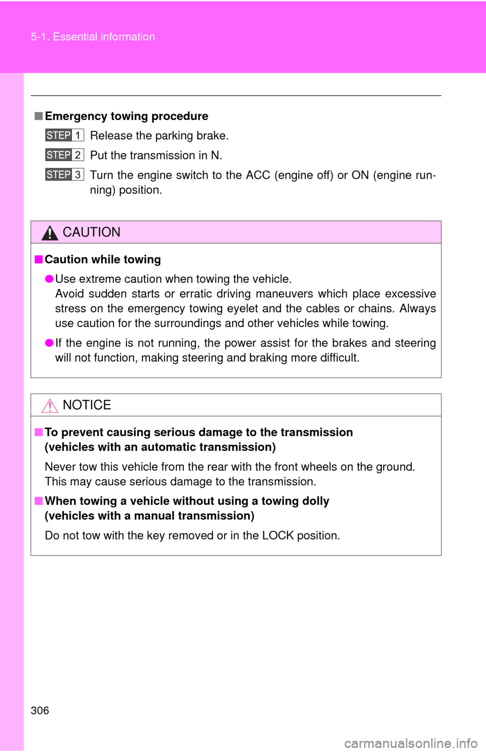 TOYOTA YARIS 2010 3.G User Guide 306 5-1. Essential information
■Emergency towing procedure
Release the parking brake.
Put the transmission in N.
Turn the engine switch to the ACC (engine off) or ON (engine run-
ning) position.
CAU