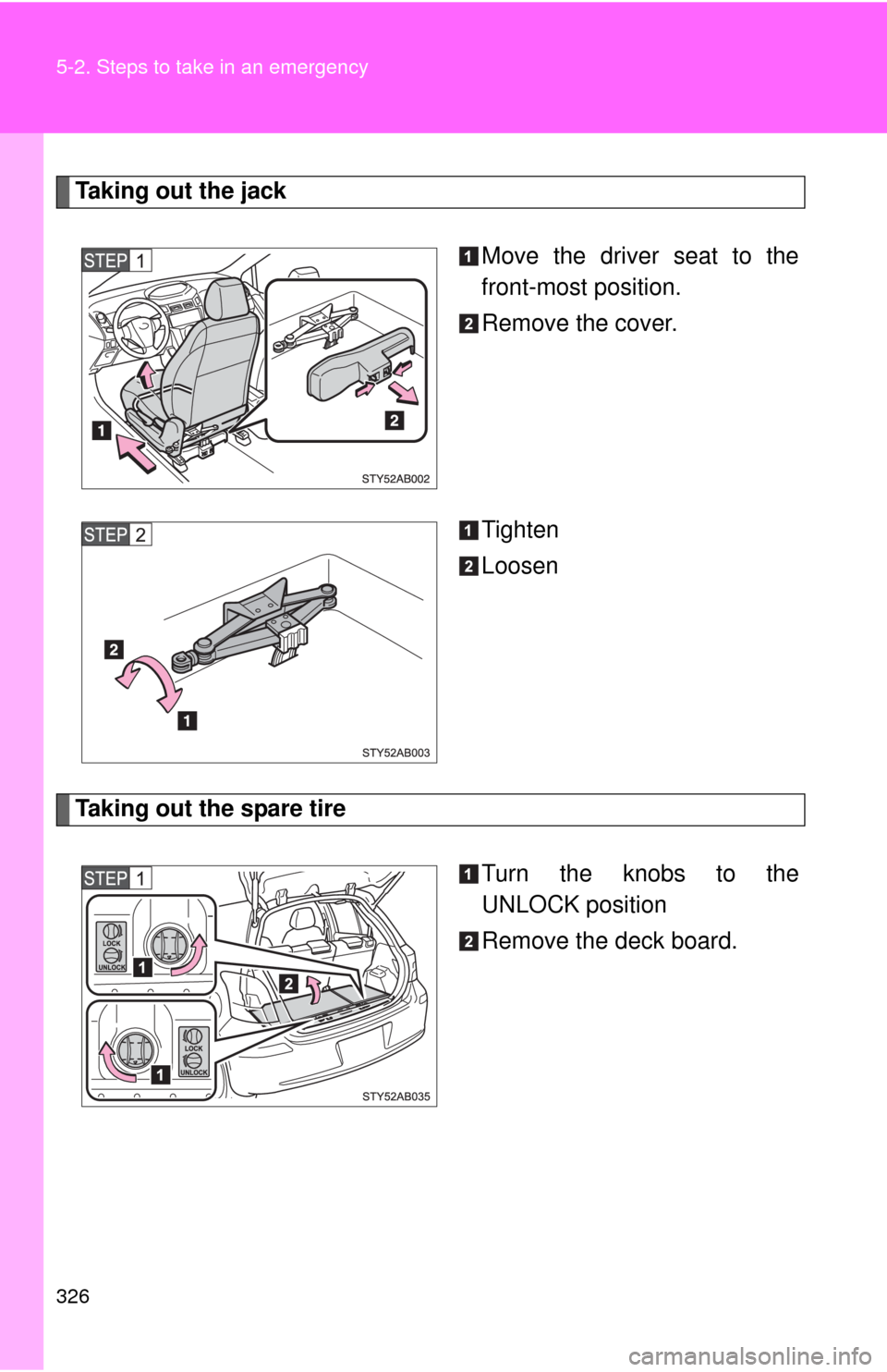 TOYOTA YARIS 2010 3.G Owners Manual 326 5-2. Steps to take in an emergency
Taking out the jack
Move the driver seat to the
front-most position.
Remove the cover.
Tighten
Loosen
Taking out the spare tire
Turn the knobs to the
UNLOCK posi