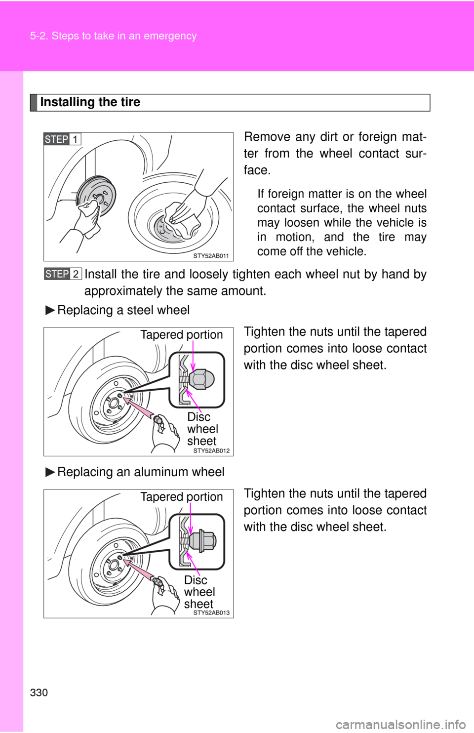 TOYOTA YARIS 2010 3.G Owners Manual 330 5-2. Steps to take in an emergency
Installing the tire
Remove any dirt or foreign mat-
ter from the wheel contact sur-
face.
If foreign matter is on the wheel
contact surface, the wheel nuts
may l TOYOTA YARIS 2010 3.G Owners Manual 330 5-2. Steps to take in an emergency
Installing the tire
Remove any dirt or foreign mat-
ter from the wheel contact sur-
face.
If foreign matter is on the wheel
contact surface, the wheel nuts
may l