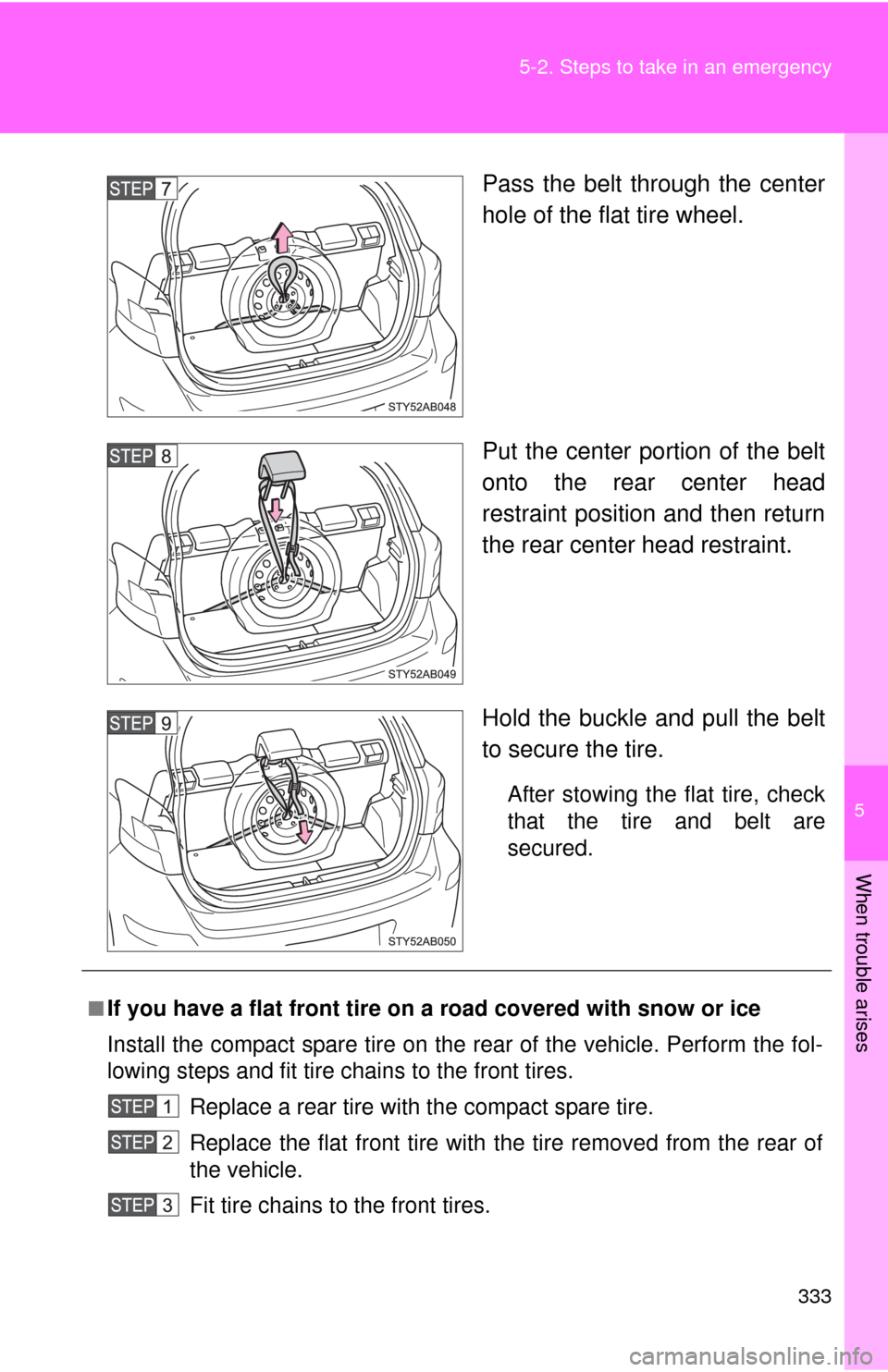 TOYOTA YARIS 2010 3.G Owners Manual 5
When trouble arises
333 5-2. Steps to take in an emergency
Pass the belt through the center
hole of the flat tire wheel.
Put the center portion of the belt
onto the rear center head
restraint positi