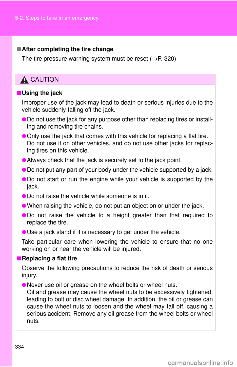 TOYOTA YARIS 2010 3.G Owners Manual 334 5-2. Steps to take in an emergency
■After completing the tire change
The tire pressure warning system must be reset (P. 320)
CAUTION
■Using the jack
Improper use of the jack may lead to dea