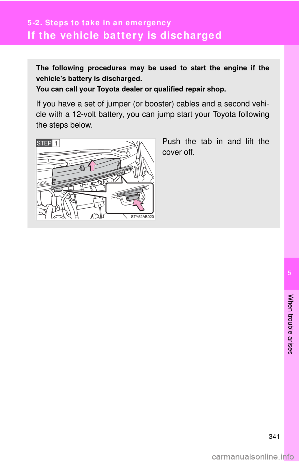 TOYOTA YARIS 2010 3.G Owners Manual 5
When trouble arises
341
5-2. Steps to take in an emergency
If the vehicle batter y is discharged
The following procedures may be used to start the engine if the
vehicles battery is discharged.
You 