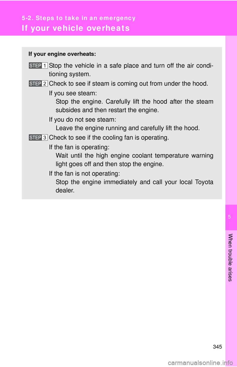 TOYOTA YARIS 2010 3.G Owners Manual 5
When trouble arises
345
5-2. Steps to take in an emergency
If your vehicle overheats
If your engine overheats:
Stop the vehicle in a safe place and turn off the air condi-
tioning system.
Check to s TOYOTA YARIS 2010 3.G Owners Manual 5
When trouble arises
345
5-2. Steps to take in an emergency
If your vehicle overheats
If your engine overheats:
Stop the vehicle in a safe place and turn off the air condi-
tioning system.
Check to s