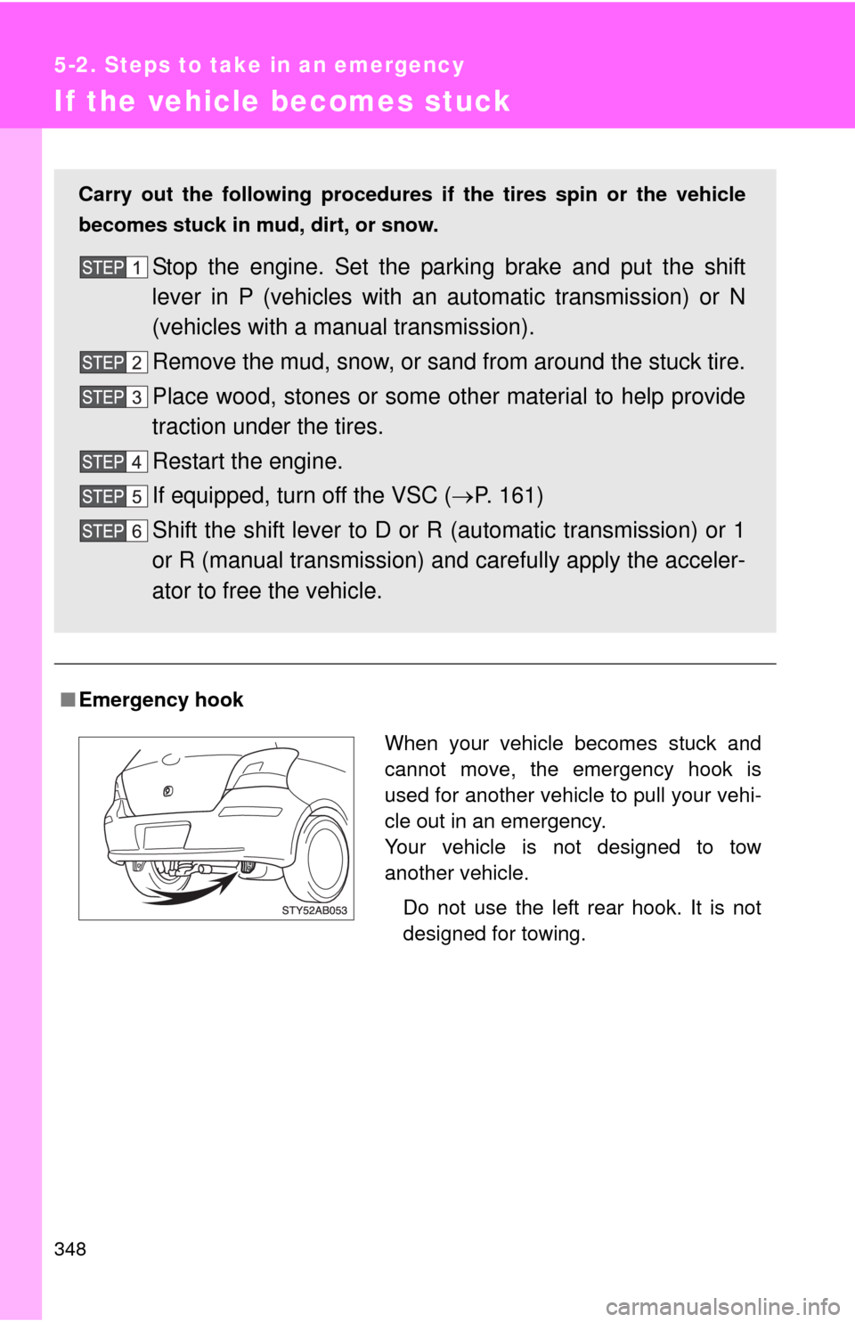 TOYOTA YARIS 2010 3.G Owners Manual 348
5-2. Steps to take in an emergency
If the vehicle becomes stuck
■Emergency hook
Carry out the following procedures if the tires spin or the vehicle
becomes stuck in mud, dirt, or snow.
Stop the 