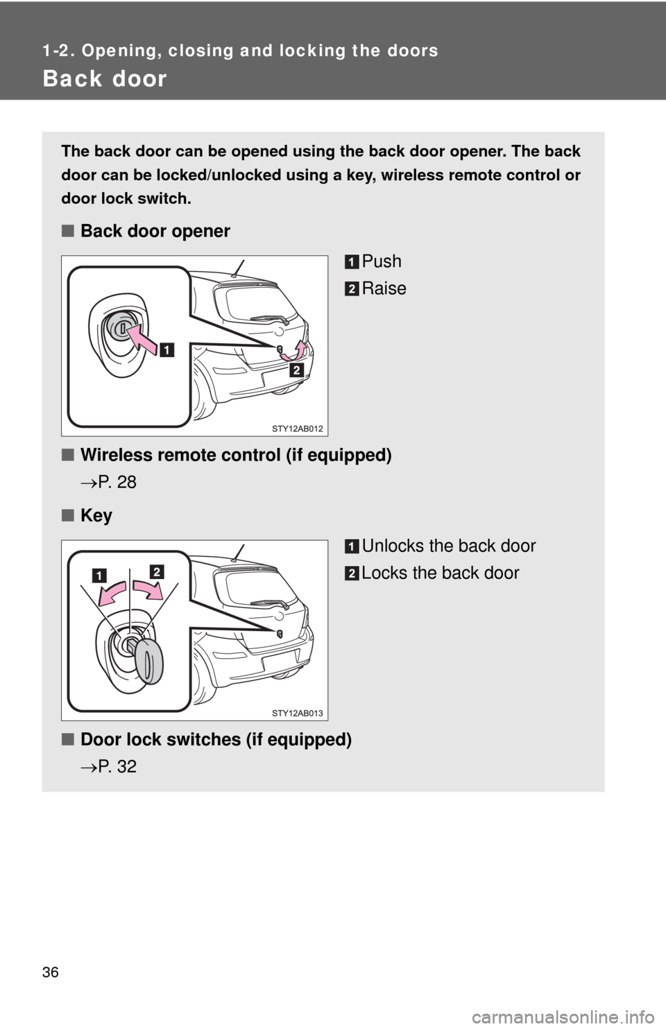 TOYOTA YARIS 2010 3.G Owners Guide 36
1-2. Opening, closing and locking the doors
Back door
The back door can be opened using the back door opener. The back
door can be locked/unlocked using a key, wireless remote control or
door lock 