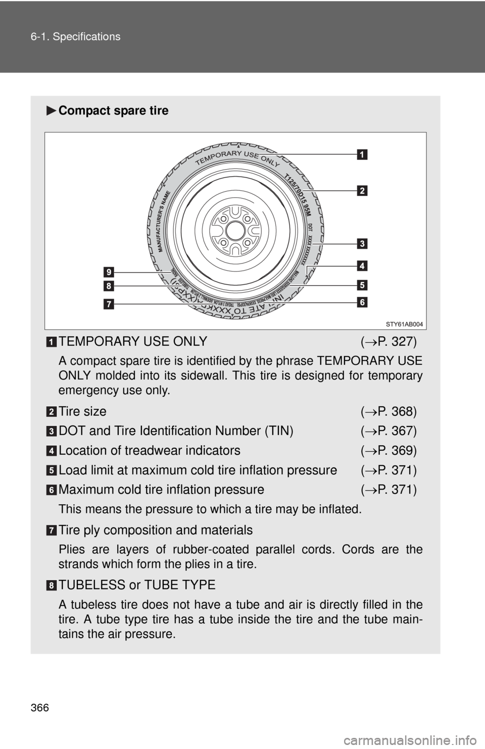 TOYOTA YARIS 2010 3.G Owners Manual 366 6-1. Specifications
Compact spare tire
TEMPORARY USE ONLY (P. 327)
A compact spare tire is identified by the phrase TEMPORARY USE
ONLY molded into its sidewall. This tire is designed for tempor