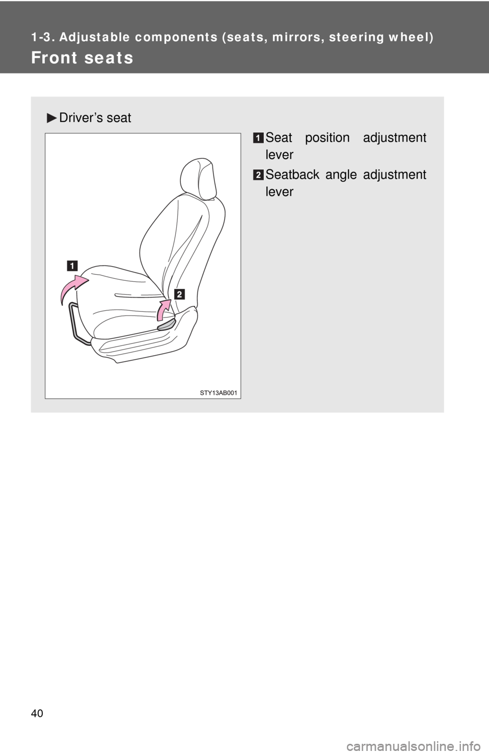 TOYOTA YARIS 2010 3.G Owners Guide 40
1-3. Adjustable components (seats, mirrors, steering wheel)
Front seats
Driver’s seat
Seat position adjustment
lever
Seatback angle adjustment
lever 