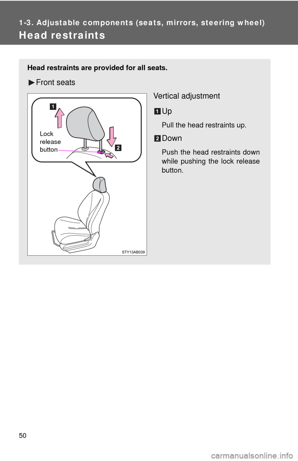 TOYOTA YARIS 2010 3.G Owners Manual 50
1-3. Adjustable components (seats, mirrors, steering wheel)
Head restraints
Head restraints are provided for all seats.
Front seats
Vertical adjustment
Up
Pull the head restraints up.
Down
Push the