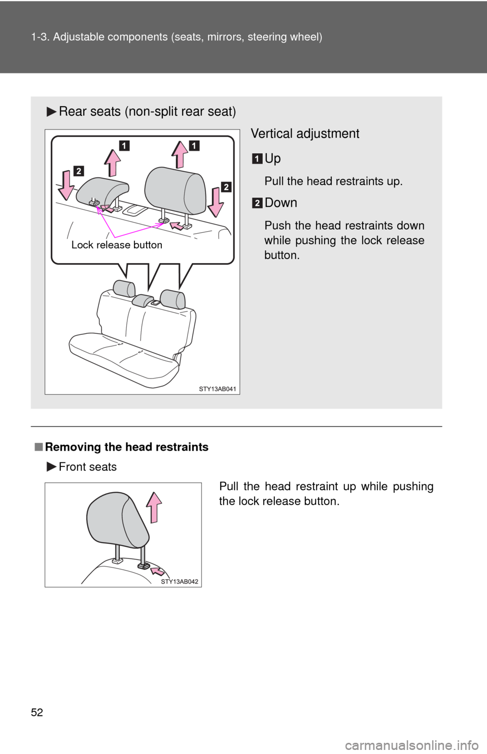 TOYOTA YARIS 2010 3.G Owners Manual 52 1-3. Adjustable components (seats, mirrors, steering wheel)
■Removing the head restraints
Front seats
Rear seats (non-split rear seat)
Vertical adjustment
Up
Pull the head restraints up.
Down
Pus