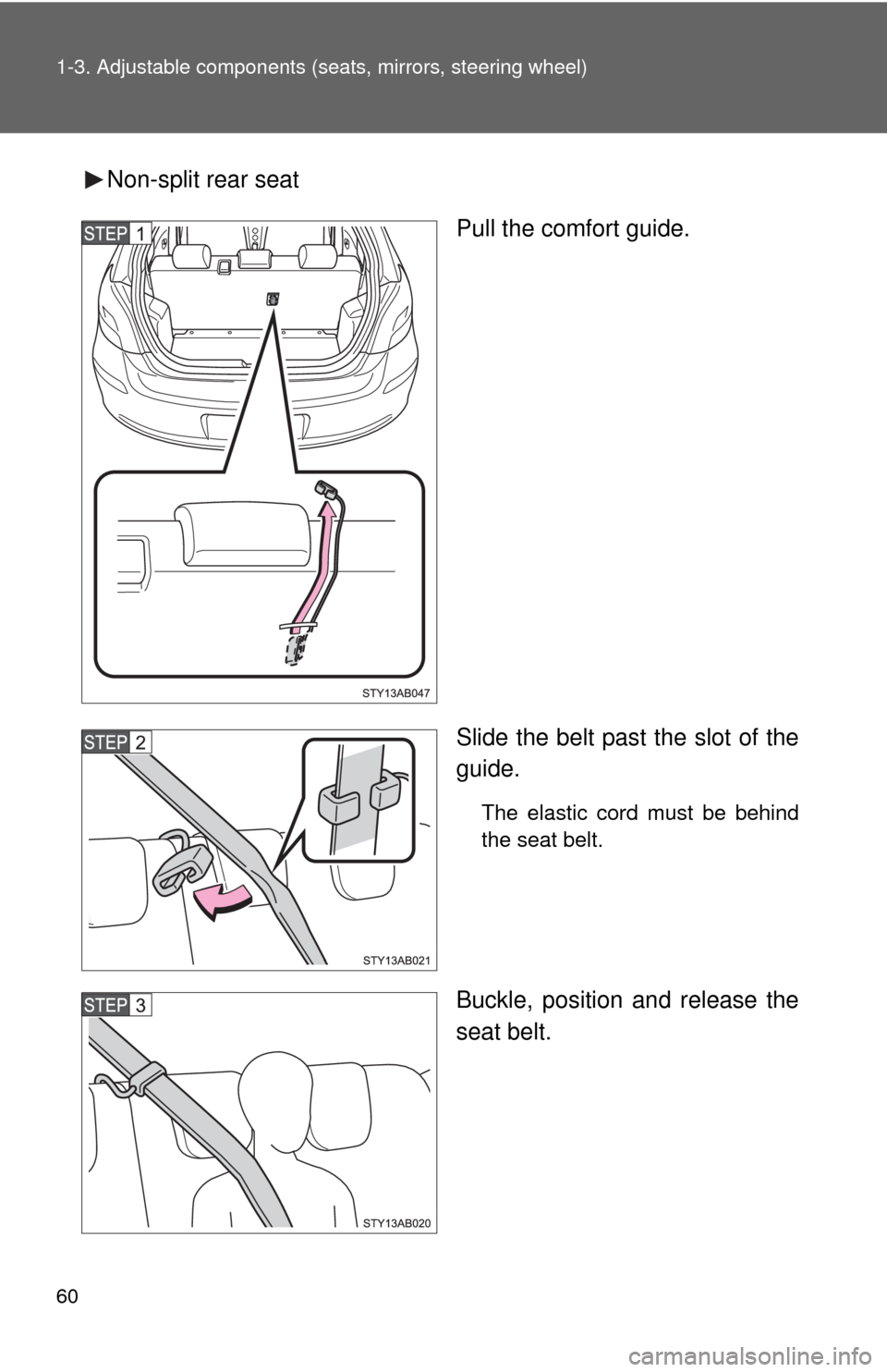 TOYOTA YARIS 2010 3.G Workshop Manual 60 1-3. Adjustable components (seats, mirrors, steering wheel)
Non-split rear seat
Pull the comfort guide.
Slide the belt past the slot of the
guide.
The elastic cord must be behind
the seat belt.
Buc