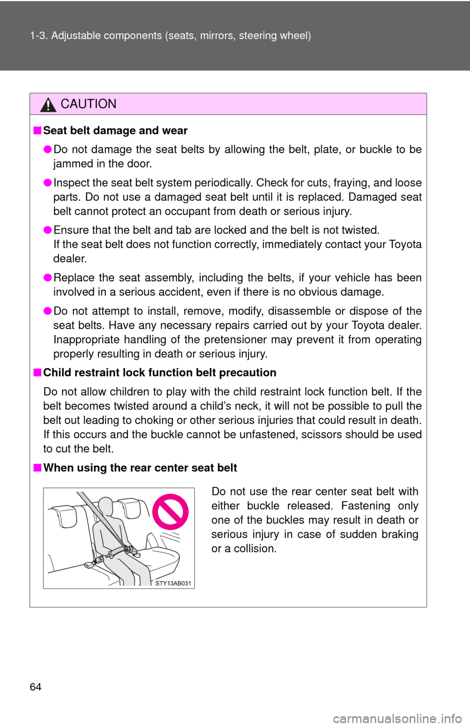 TOYOTA YARIS 2010 3.G Owners Manual 64 1-3. Adjustable components (seats, mirrors, steering wheel)
CAUTION
■Seat belt damage and wear
●Do not damage the seat belts by allowing the belt, plate, or buckle to be
jammed in the door.
●