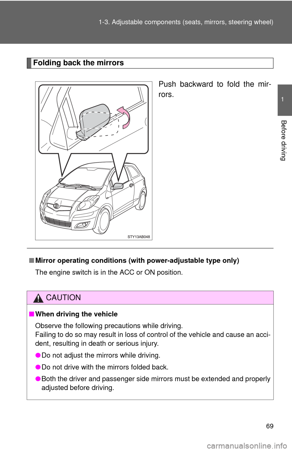 TOYOTA YARIS 2010 3.G Owners Manual 69 1-3. Adjustable components (seats, mirrors, steering wheel)
1
Before driving
Folding back the mirrors
Push backward to fold the mir-
rors.
■Mirror operating conditions (with power-adjustable type