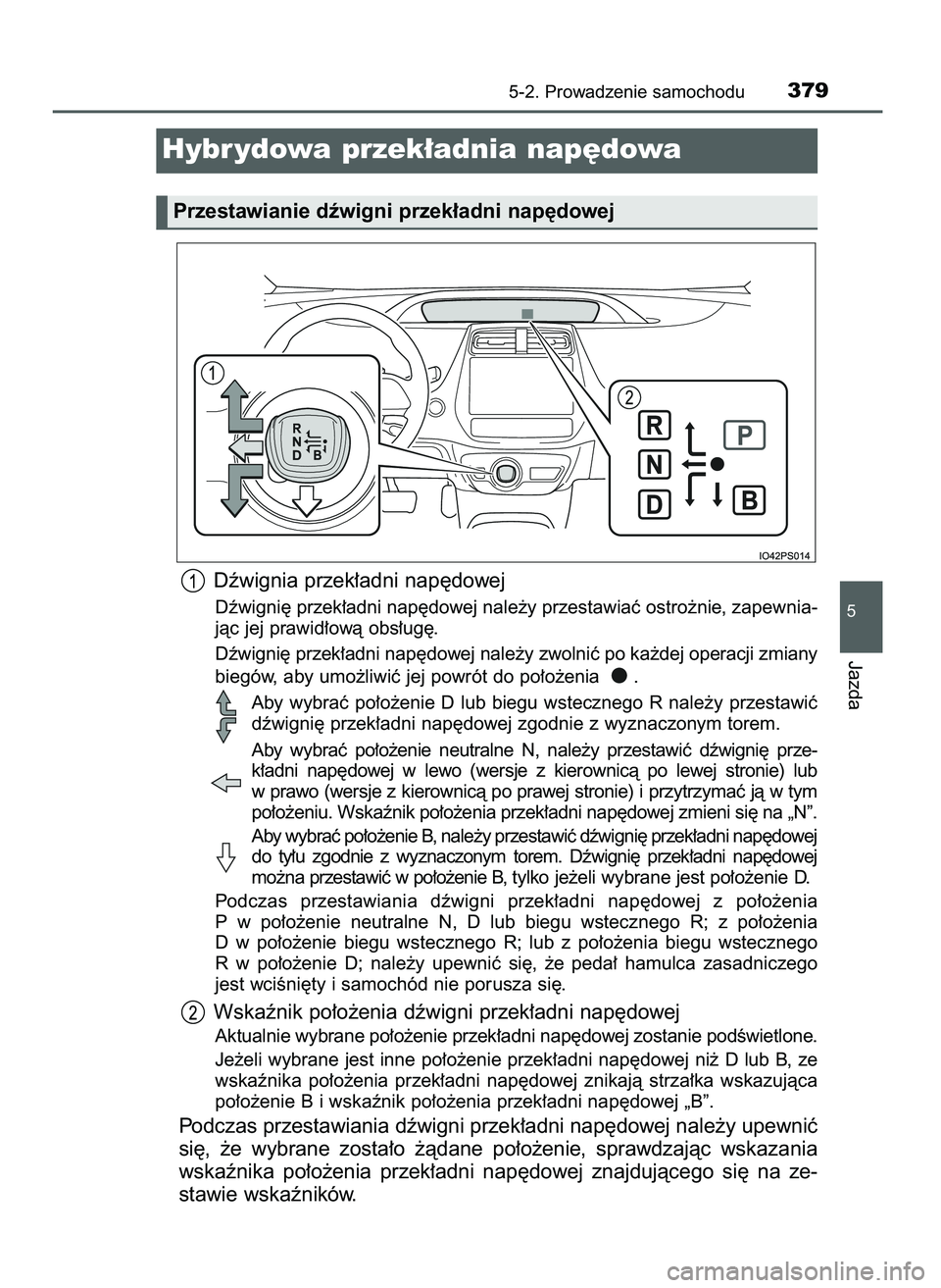 TOYOTA PRIUS PLUG-IN HYBRID 2021  Instrukcja obsługi (in Polish) Dêwignia przek∏adni nap´dowej
Dêwigni´ przek∏adni nap´dowej nale˝y przestawiaç ostro˝nie, zapewnia-
jàc jej prawid∏owà obs∏ug´.
Dêwigni´ przek∏adni nap´dowej nale˝y zwolniç p
