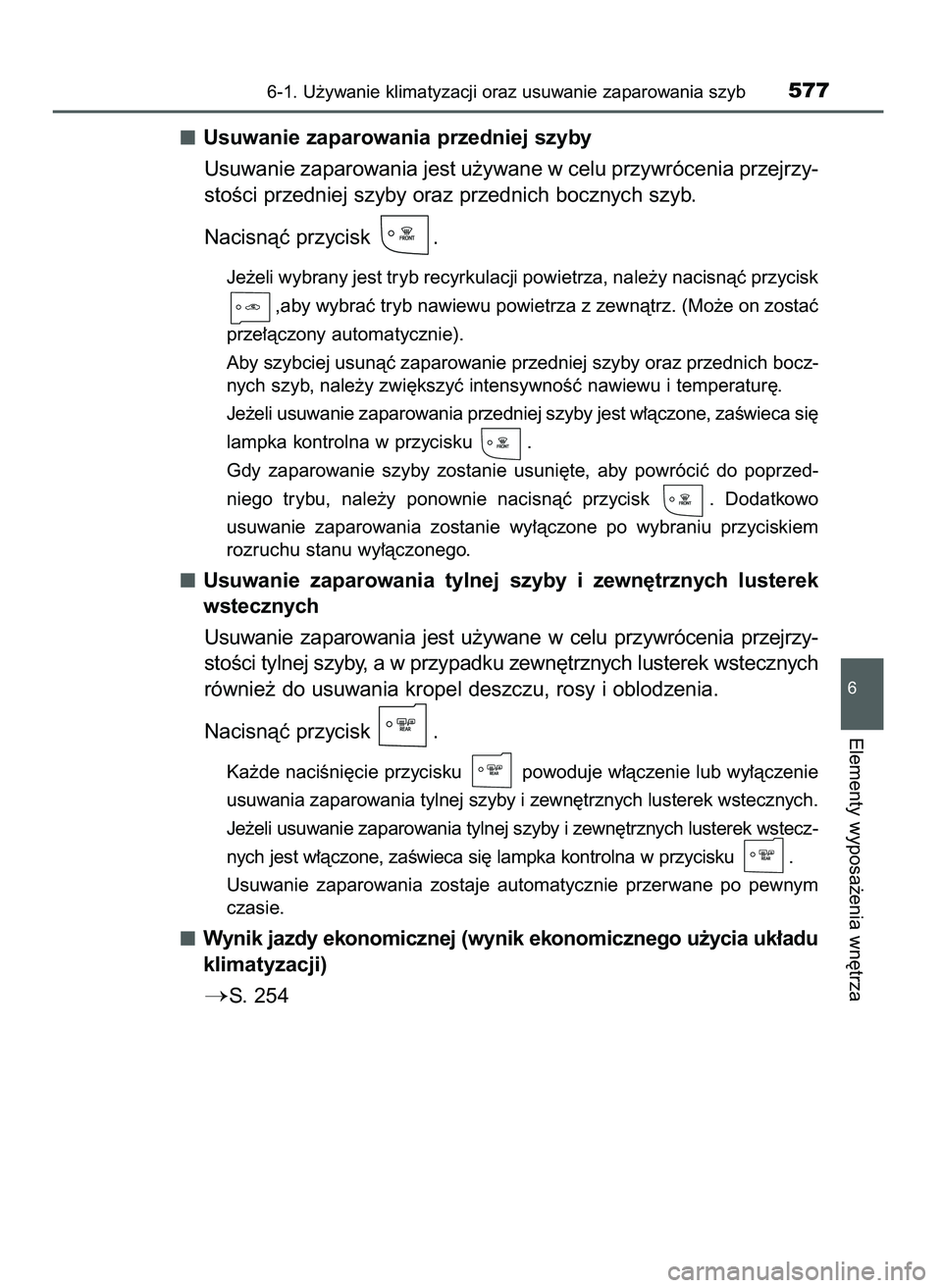 TOYOTA PRIUS PLUG-IN HYBRID 2021  Instrukcja obsługi (in Polish) Usuwanie zaparowania przedniej szyby
Usuwanie zaparowania jest u˝ywane w celu przywrócenia przejrzy-
stoÊci przedniej szyby oraz przednich bocznych szyb.
Nacisnàç przycisk  .
Je˝eli wybrany jest