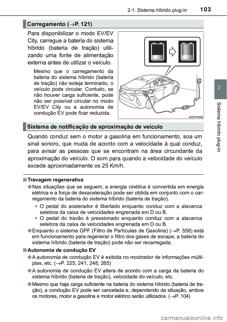 TOYOTA PRIUS PLUG-IN HYBRID 2021  Manual de utilização (in Portuguese) 1032-1. Sistema híbrido plug-in
2
Sistema híbrido plug-in
Para  disponibilizar  o  modo  EV/EV
City, carregue a bateria do sistema
híbrido  (bateria  de  tração)  utili-
zando  uma  fonte  de  al