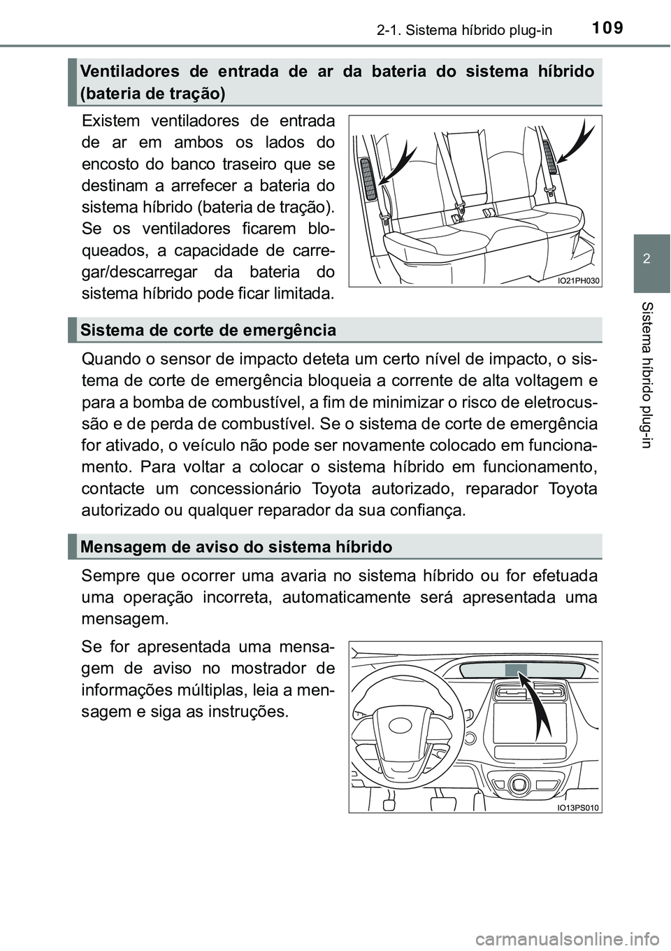 TOYOTA PRIUS PLUG-IN HYBRID 2021  Manual de utilização (in Portuguese) 1092-1. Sistema híbrido plug-in
2
Sistema híbrido plug-in
Existem  ventiladores  de  entrada
de  ar  em  ambos  os  lados  do
encosto  do  banco  traseiro  que  se
destinam a arrefecer a bateria do
