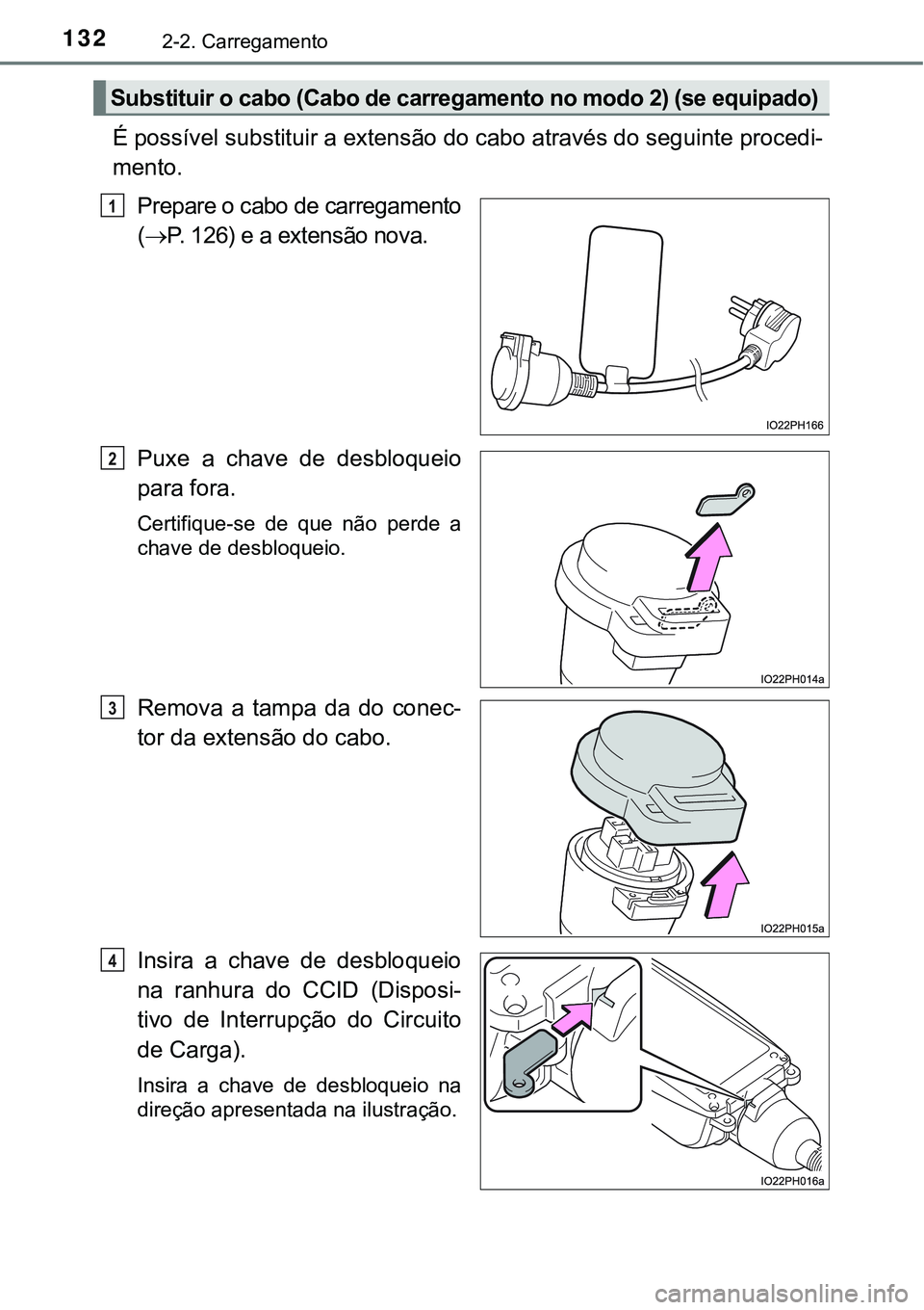 TOYOTA PRIUS PLUG-IN HYBRID 2021 Manual de utilização (in Portuguese) 1322-2. Carregamento
É possível substituir a extensão do cabo através do seguinte procedi-
mento.
Prepare o cabo de carregamento
(P. 126) e a extensão nova.
Puxe a chave de desbloqueio
par TOYOTA PRIUS PLUG-IN HYBRID 2021 Manual de utilização (in Portuguese) 1322-2. Carregamento
É possível substituir a extensão do cabo através do seguinte procedi-
mento.
Prepare o cabo de carregamento
(P. 126) e a extensão nova.
Puxe a chave de desbloqueio
par