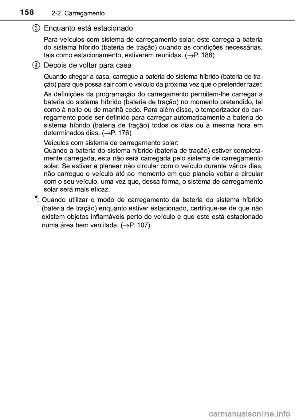 TOYOTA PRIUS PLUG-IN HYBRID 2021 Manual de utilização (in Portuguese) 1582-2. Carregamento
Enquanto está estacionado
Para veículos com sistema de carregamento solar, este carrega a bateria
do sistema híbrido (bateria de tração) quando as condições neces TOYOTA PRIUS PLUG-IN HYBRID 2021 Manual de utilização (in Portuguese) 1582-2. Carregamento
Enquanto está estacionado
Para veículos com sistema de carregamento solar, este carrega a bateria
do sistema híbrido (bateria de tração) quando as condições neces