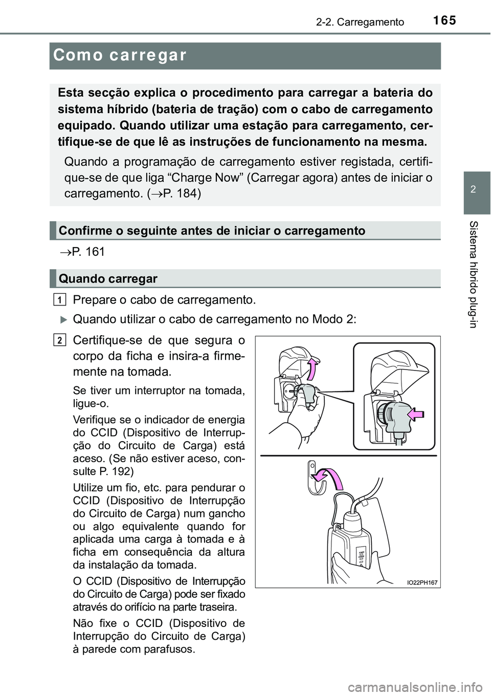 TOYOTA PRIUS PLUG-IN HYBRID 2021 Manual de utilização (in Portuguese) 165
2
2-2. Carregamento
Sistema híbrido plug-in
Como carregar
P. 1 6 1
Prepare o cabo de carregamento.
Quando utilizar o cabo de carregamento no Modo 2:
Certifique-se de que segura o
corp TOYOTA PRIUS PLUG-IN HYBRID 2021 Manual de utilização (in Portuguese) 165
2
2-2. Carregamento
Sistema híbrido plug-in
Como carregar
P. 1 6 1
Prepare o cabo de carregamento.
Quando utilizar o cabo de carregamento no Modo 2:
Certifique-se de que segura o
corp
