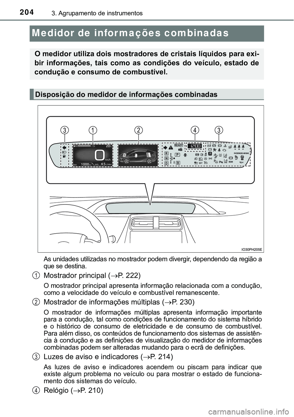 TOYOTA PRIUS PLUG-IN HYBRID 2021 Manual de utilização (in Portuguese) 2043. Agrupamento de instrumentos
Medidor de informações combinadas
As unidades utilizadas no mostrador podem divergir, dependendo da região a
que se destina.
Mostrador principal (P. 222)
O most TOYOTA PRIUS PLUG-IN HYBRID 2021 Manual de utilização (in Portuguese) 2043. Agrupamento de instrumentos
Medidor de informações combinadas
As unidades utilizadas no mostrador podem divergir, dependendo da região a
que se destina.
Mostrador principal (P. 222)
O most