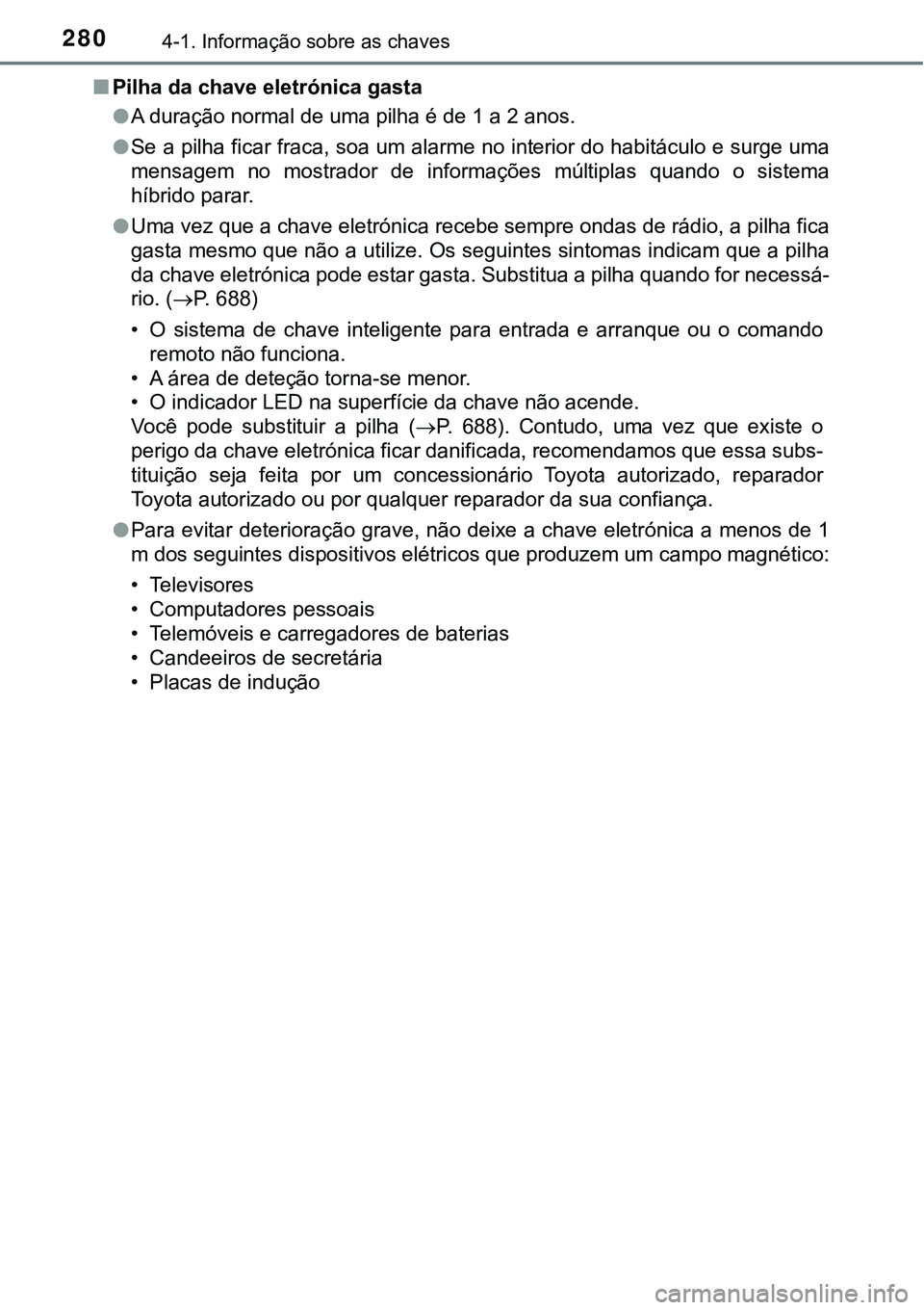 TOYOTA PRIUS PLUG-IN HYBRID 2021 Manual de utilização (in Portuguese) 2804-1. Informação sobre as chaves
■Pilha da chave eletrónica gasta
●A duração normal de uma pilha é de 1 a 2 anos.
●Se a pilha ficar fraca, soa um alarme no interior do habitáculo e surg TOYOTA PRIUS PLUG-IN HYBRID 2021 Manual de utilização (in Portuguese) 2804-1. Informação sobre as chaves
■Pilha da chave eletrónica gasta
●A duração normal de uma pilha é de 1 a 2 anos.
●Se a pilha ficar fraca, soa um alarme no interior do habitáculo e surg