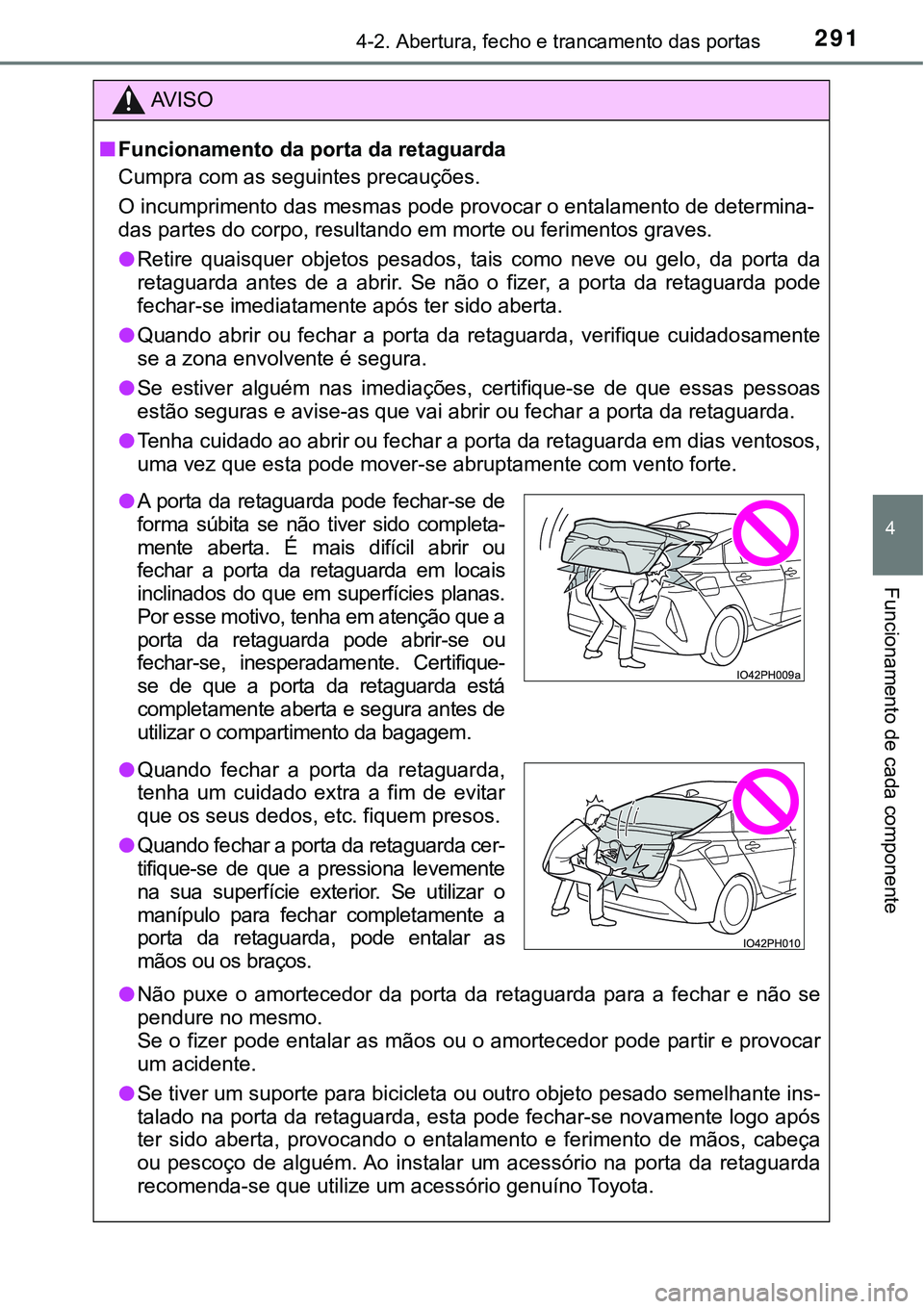 TOYOTA PRIUS PLUG-IN HYBRID 2021 Manual de utilização (in Portuguese) 2914-2. Abertura, fecho e trancamento das portas
4
Funcionamento de cada componente
AV I S O
■Funcionamento da porta da retaguarda
Cumpra com as seguintes precauções.
O incumprimento das mesmas po TOYOTA PRIUS PLUG-IN HYBRID 2021 Manual de utilização (in Portuguese) 2914-2. Abertura, fecho e trancamento das portas
4
Funcionamento de cada componente
AV I S O
■Funcionamento da porta da retaguarda
Cumpra com as seguintes precauções.
O incumprimento das mesmas po