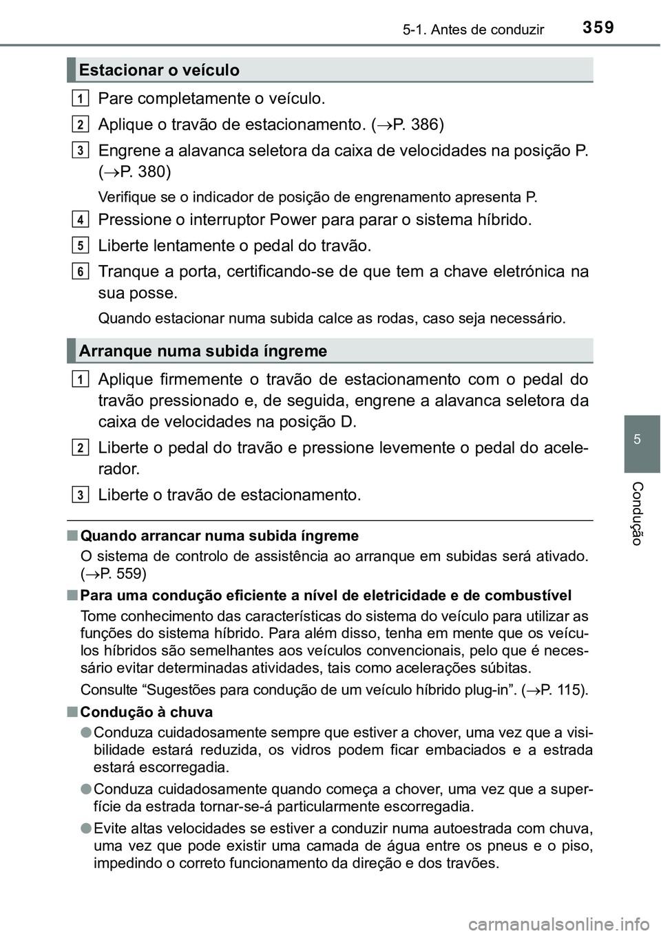 TOYOTA PRIUS PLUG-IN HYBRID 2021  Manual de utilização (in Portuguese) 3595-1. Antes de conduzir
5
Condução
Pare completamente o veículo.
Aplique o travão de estacionamento. (P.   3 8 6 )
Engrene a alavanca seletora da caixa de velocidades na posição P.
(P. 3