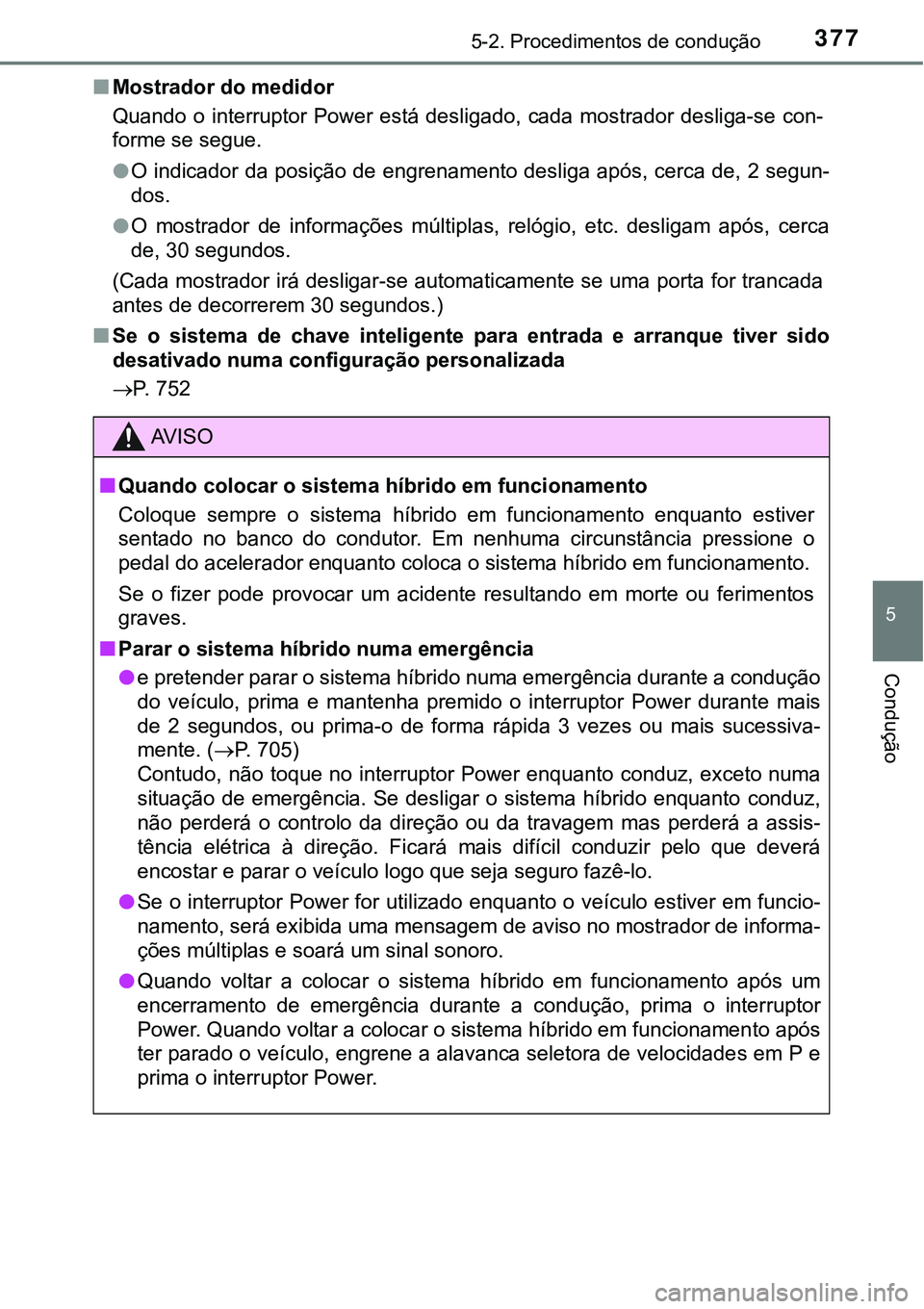 TOYOTA PRIUS PLUG-IN HYBRID 2021  Manual de utilização (in Portuguese) 3775-2. Procedimentos de condução
5
Condução
■Mostrador do medidor
Quando o  interruptor Power  está desligado,  cada  mostrador desliga-se  con-
forme se segue.
●O indicador da posição de 