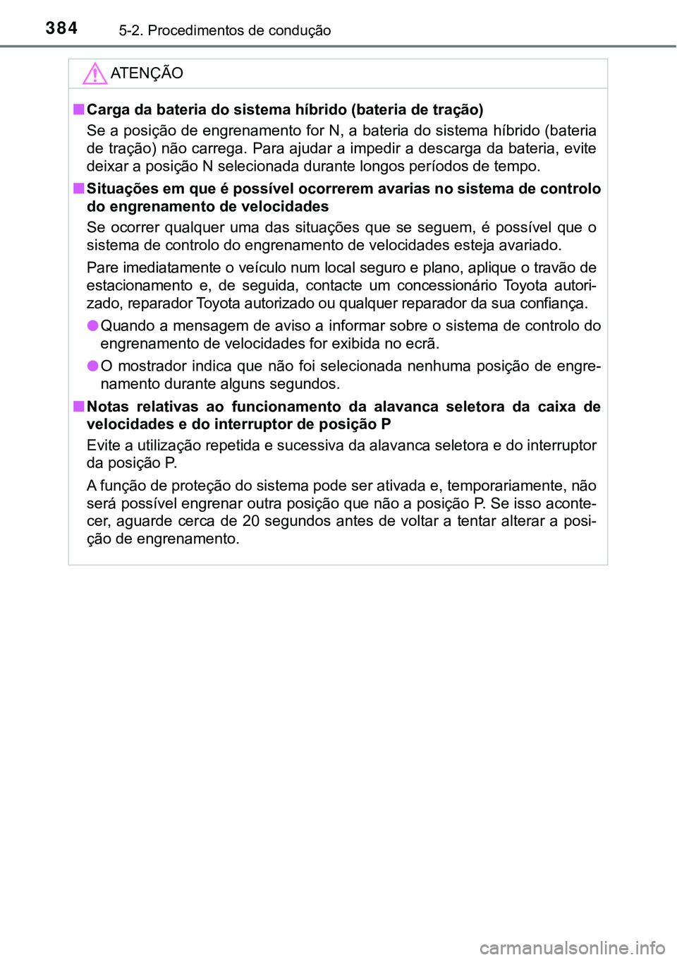 TOYOTA PRIUS PLUG-IN HYBRID 2021  Manual de utilização (in Portuguese) 3845-2. Procedimentos de condução
ATENÇÃO
■Carga da bateria do sistema híbrido (bateria de tração)
Se a posição de engrenamento for N, a bateria do sistema híbrido (bateria
de tração) n