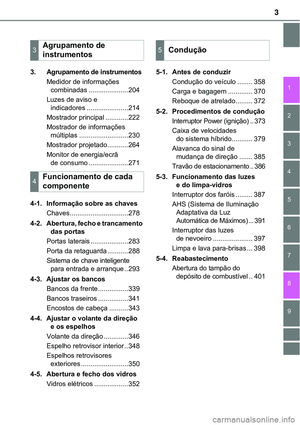 TOYOTA PRIUS PLUG-IN HYBRID 2021  Manual de utilização (in Portuguese) 3
1
9 8
7
6
5
4 2
3
3. Agrupamento de instrumentos
Medidor de informações 
combinadas .....................204
Luzes de aviso e 
indicadores ......................214
Mostrador principal ...........