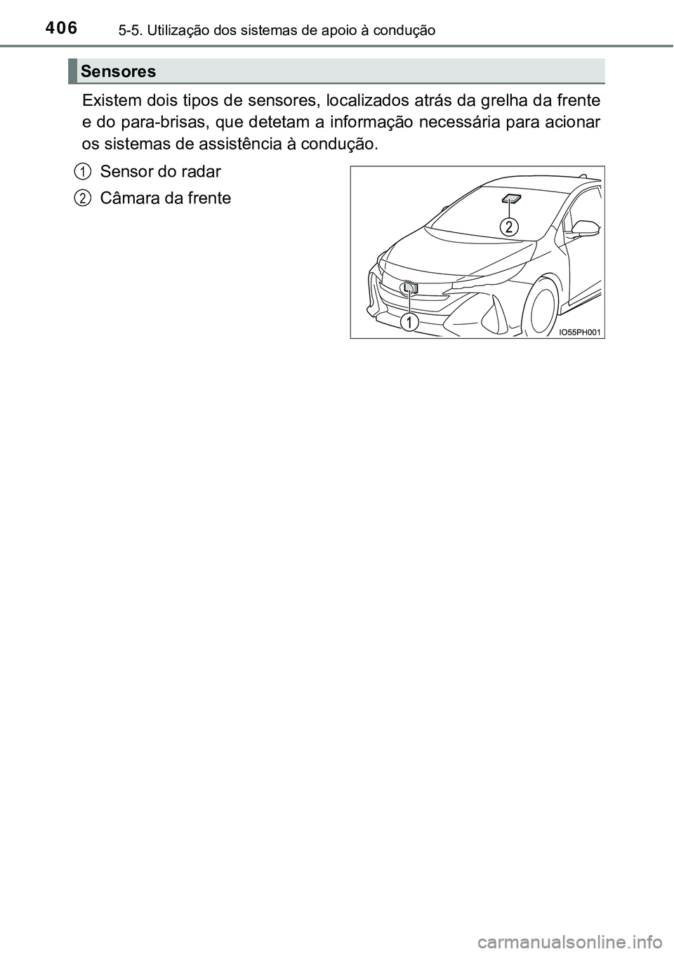 TOYOTA PRIUS PLUG-IN HYBRID 2021 Manual de utilização (in Portuguese) 4065-5. Utilização dos sistemas de apoio à condução
Existem dois tipos de sensores, localizados atrás da grelha da frente
e do para-brisas, que detetam a informação necessária para acionar
o TOYOTA PRIUS PLUG-IN HYBRID 2021 Manual de utilização (in Portuguese) 4065-5. Utilização dos sistemas de apoio à condução
Existem dois tipos de sensores, localizados atrás da grelha da frente
e do para-brisas, que detetam a informação necessária para acionar
o