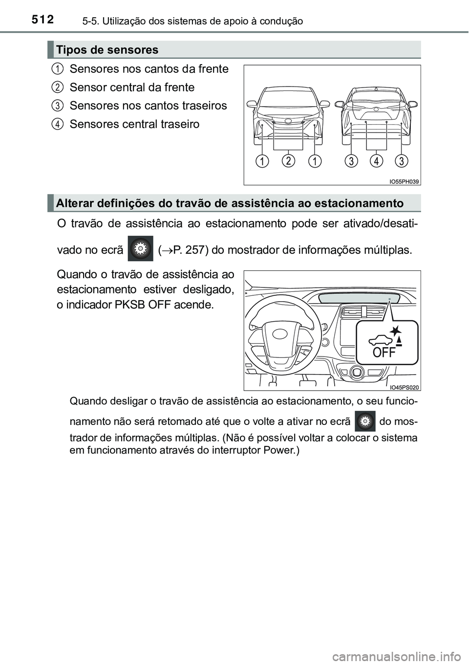 TOYOTA PRIUS PLUG-IN HYBRID 2021 Manual de utilização (in Portuguese) 5125-5. Utilização dos sistemas de apoio à condução
Sensores nos cantos da frente
Sensor central da frente
Sensores nos cantos traseiros
Sensores central traseiro
O travão de assistência ao TOYOTA PRIUS PLUG-IN HYBRID 2021 Manual de utilização (in Portuguese) 5125-5. Utilização dos sistemas de apoio à condução
Sensores nos cantos da frente
Sensor central da frente
Sensores nos cantos traseiros
Sensores central traseiro
O travão de assistência ao