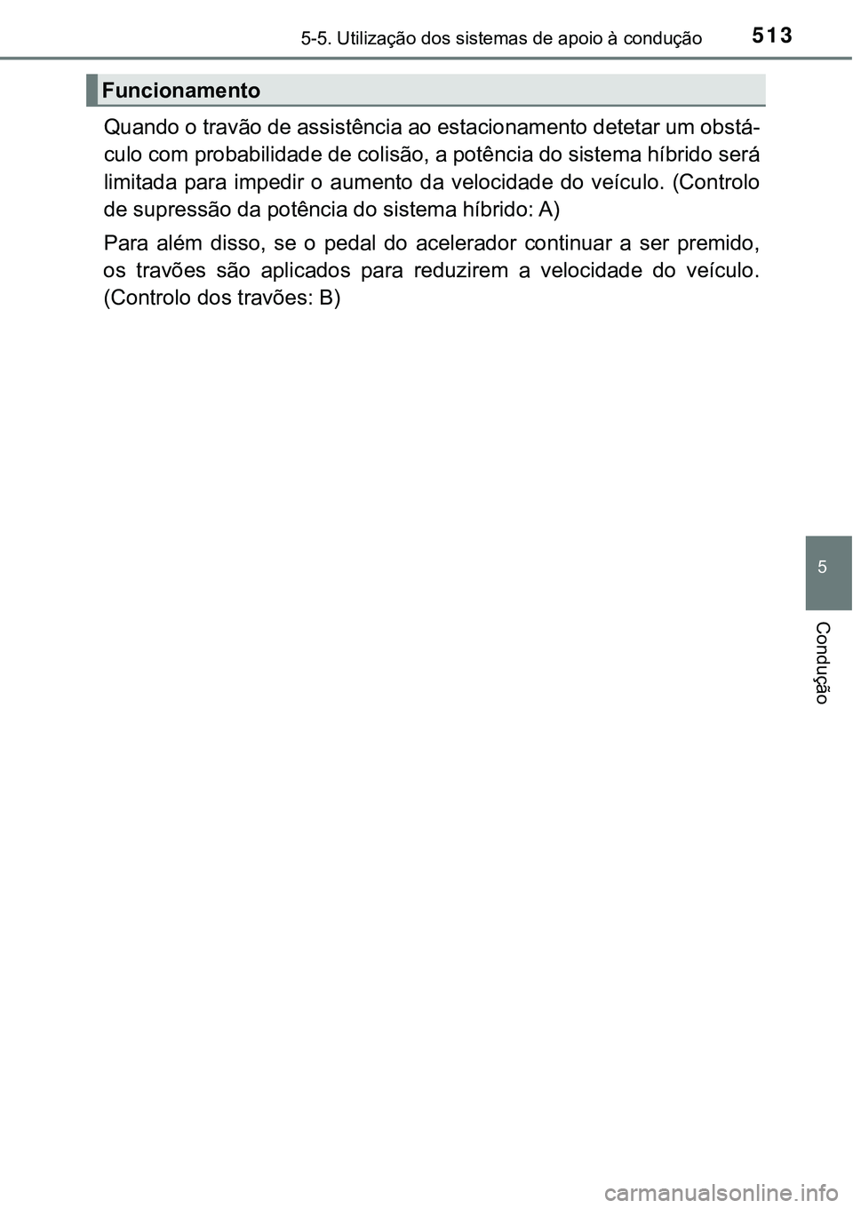 TOYOTA PRIUS PLUG-IN HYBRID 2021  Manual de utilização (in Portuguese) 5135-5. Utilização dos sistemas de apoio à condução
5
Condução
Quando o travão de assistência ao estacionamento detetar um obstá-
culo com probabilidade de colisão, a potência do sistema h